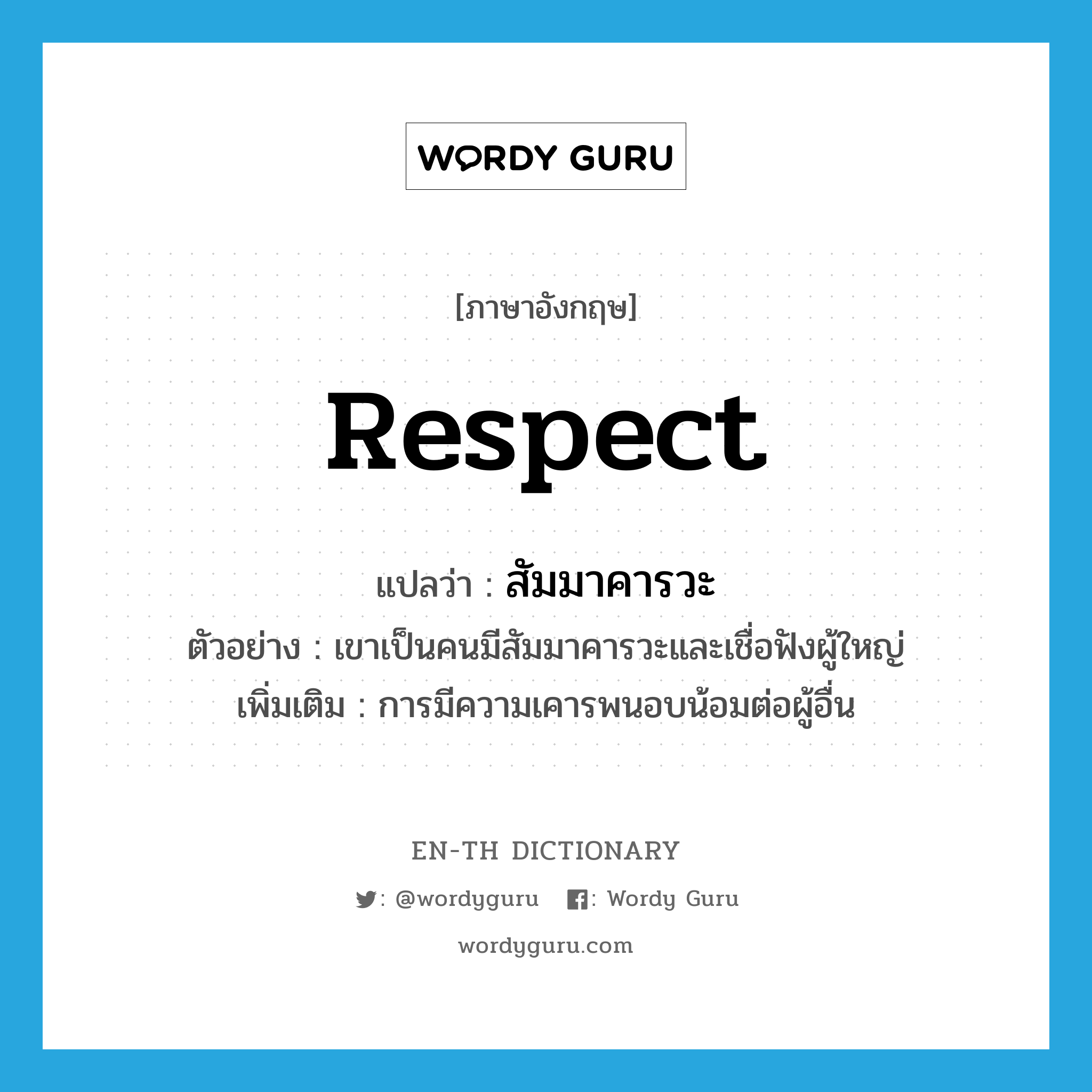 respect แปลว่า?, คำศัพท์ภาษาอังกฤษ respect แปลว่า สัมมาคารวะ ประเภท N ตัวอย่าง เขาเป็นคนมีสัมมาคารวะและเชื่อฟังผู้ใหญ่ เพิ่มเติม การมีความเคารพนอบน้อมต่อผู้อื่น หมวด N