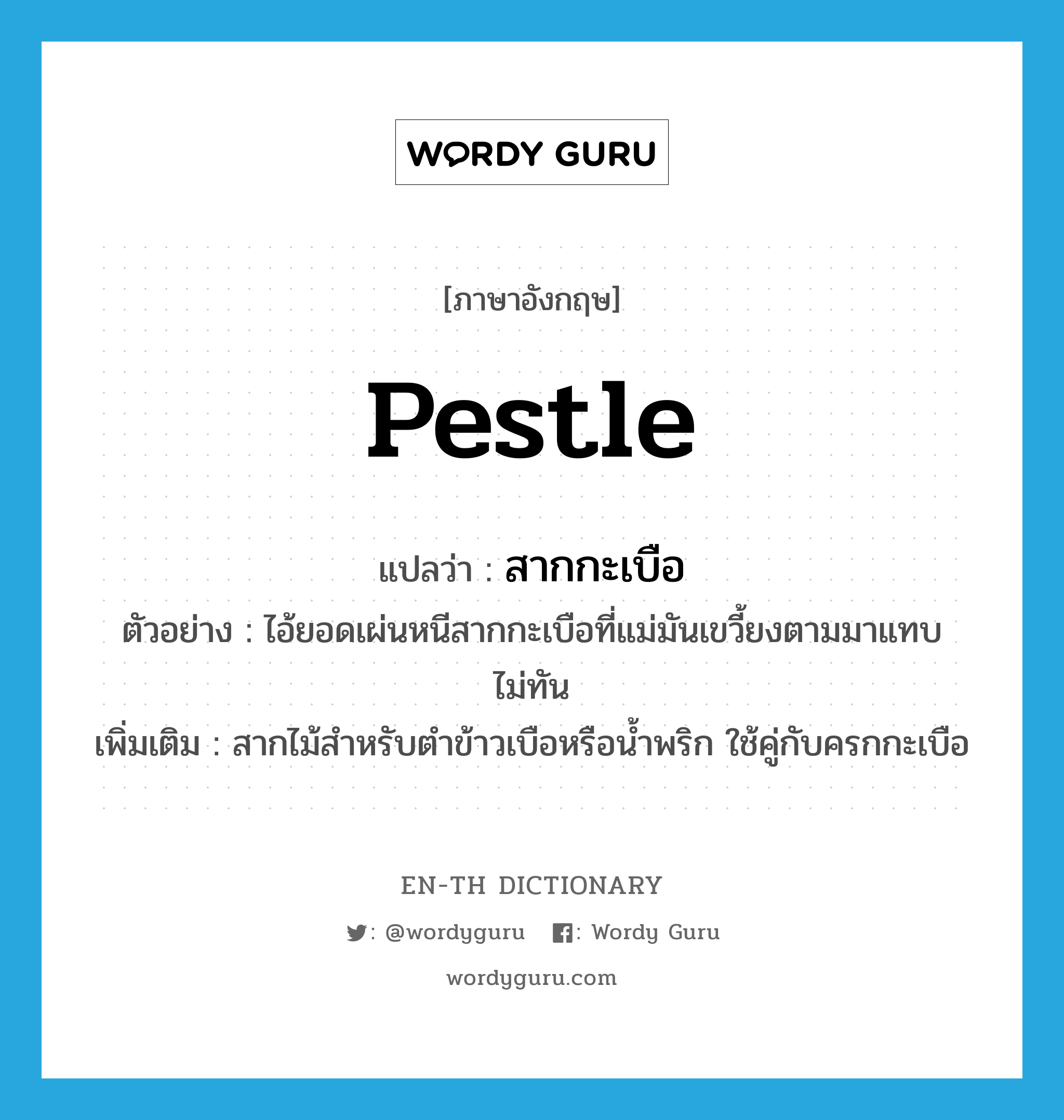 pestle แปลว่า?, คำศัพท์ภาษาอังกฤษ pestle แปลว่า สากกะเบือ ประเภท N ตัวอย่าง ไอ้ยอดเผ่นหนีสากกะเบือที่แม่มันเขวี้ยงตามมาแทบไม่ทัน เพิ่มเติม สากไม้สำหรับตำข้าวเบือหรือน้ำพริก ใช้คู่กับครกกะเบือ หมวด N