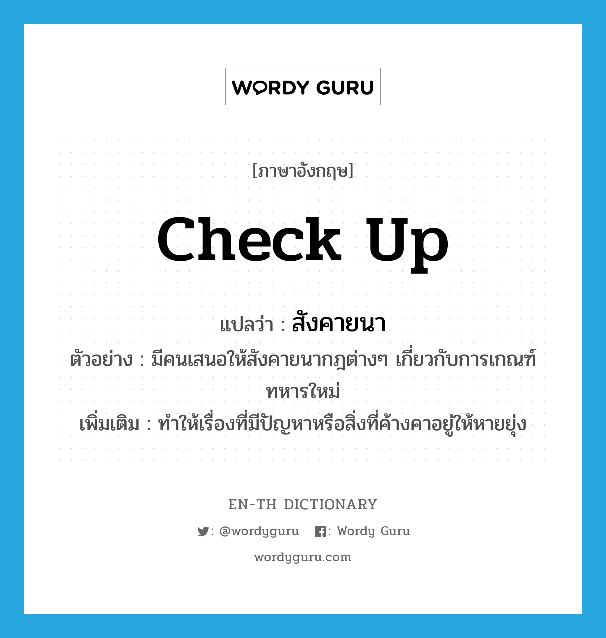 check up แปลว่า?, คำศัพท์ภาษาอังกฤษ check up แปลว่า สังคายนา ประเภท V ตัวอย่าง มีคนเสนอให้สังคายนากฎต่างๆ เกี่ยวกับการเกณฑ์ทหารใหม่ เพิ่มเติม ทำให้เรื่องที่มีปัญหาหรือสิ่งที่ค้างคาอยู่ให้หายยุ่ง หมวด V