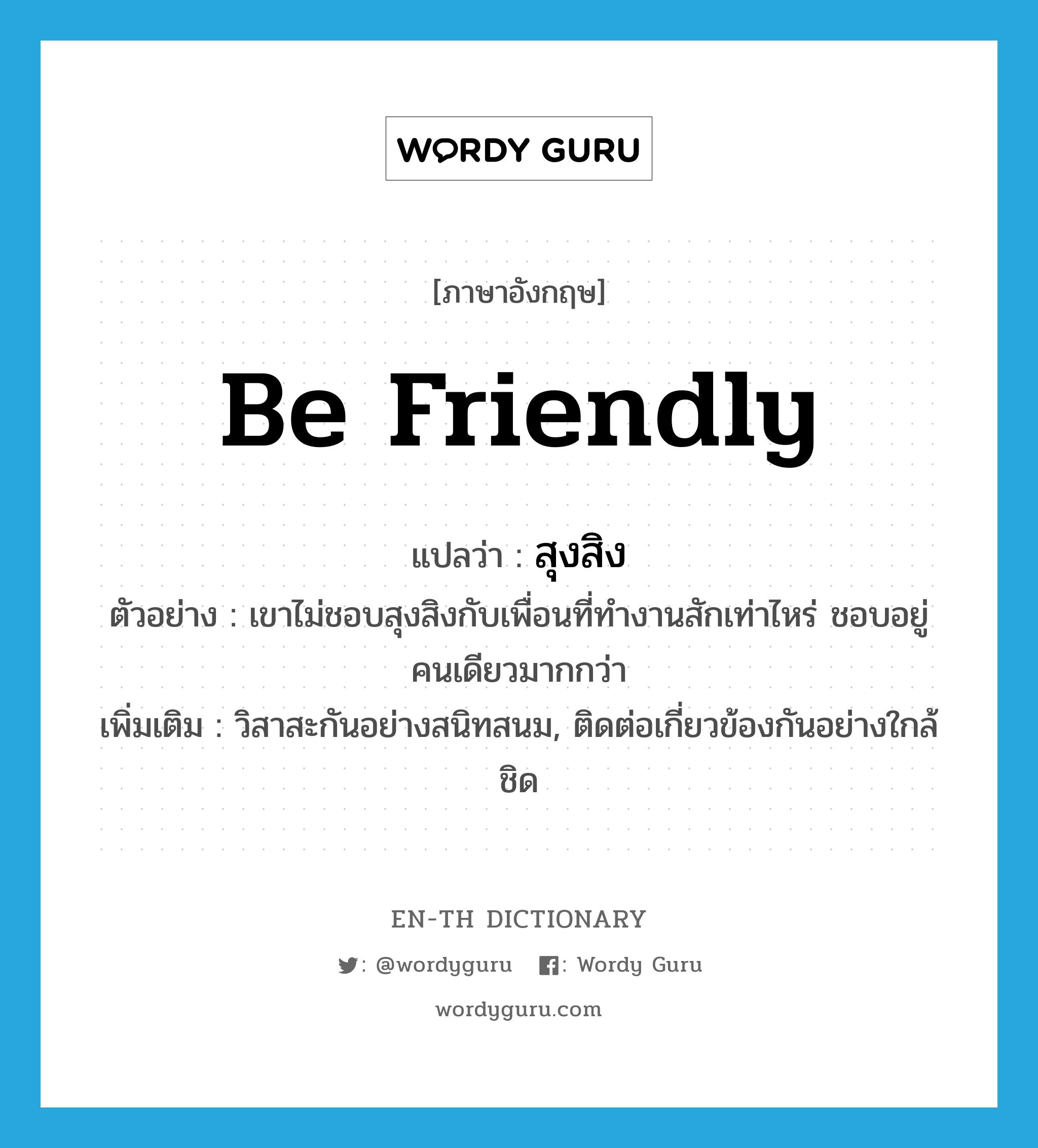 be friendly แปลว่า?, คำศัพท์ภาษาอังกฤษ be friendly แปลว่า สุงสิง ประเภท V ตัวอย่าง เขาไม่ชอบสุงสิงกับเพื่อนที่ทำงานสักเท่าไหร่ ชอบอยู่คนเดียวมากกว่า เพิ่มเติม วิสาสะกันอย่างสนิทสนม, ติดต่อเกี่ยวข้องกันอย่างใกล้ชิด หมวด V