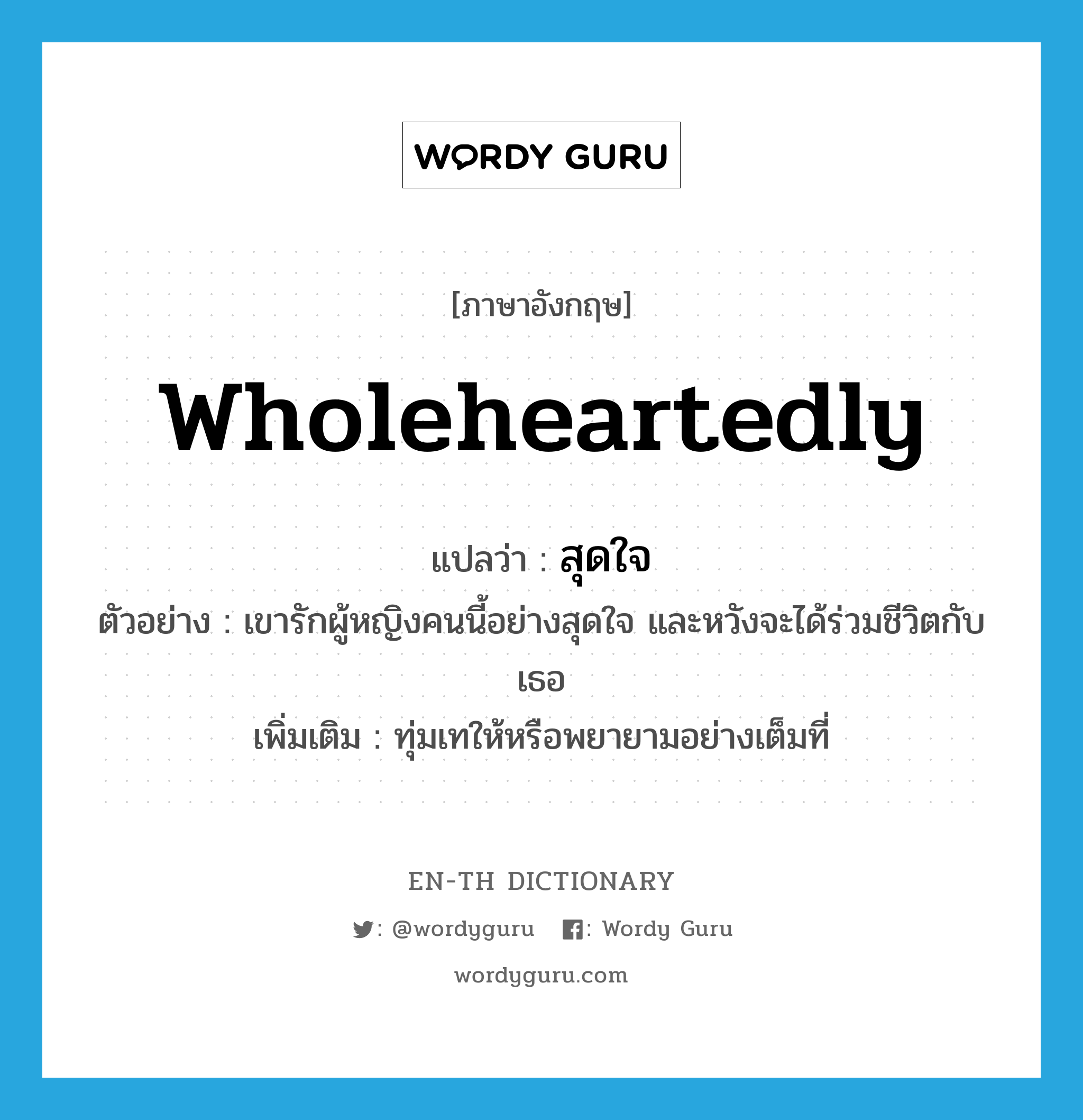 wholeheartedly แปลว่า?, คำศัพท์ภาษาอังกฤษ wholeheartedly แปลว่า สุดใจ ประเภท ADV ตัวอย่าง เขารักผู้หญิงคนนี้อย่างสุดใจ และหวังจะได้ร่วมชีวิตกับเธอ เพิ่มเติม ทุ่มเทให้หรือพยายามอย่างเต็มที่ หมวด ADV