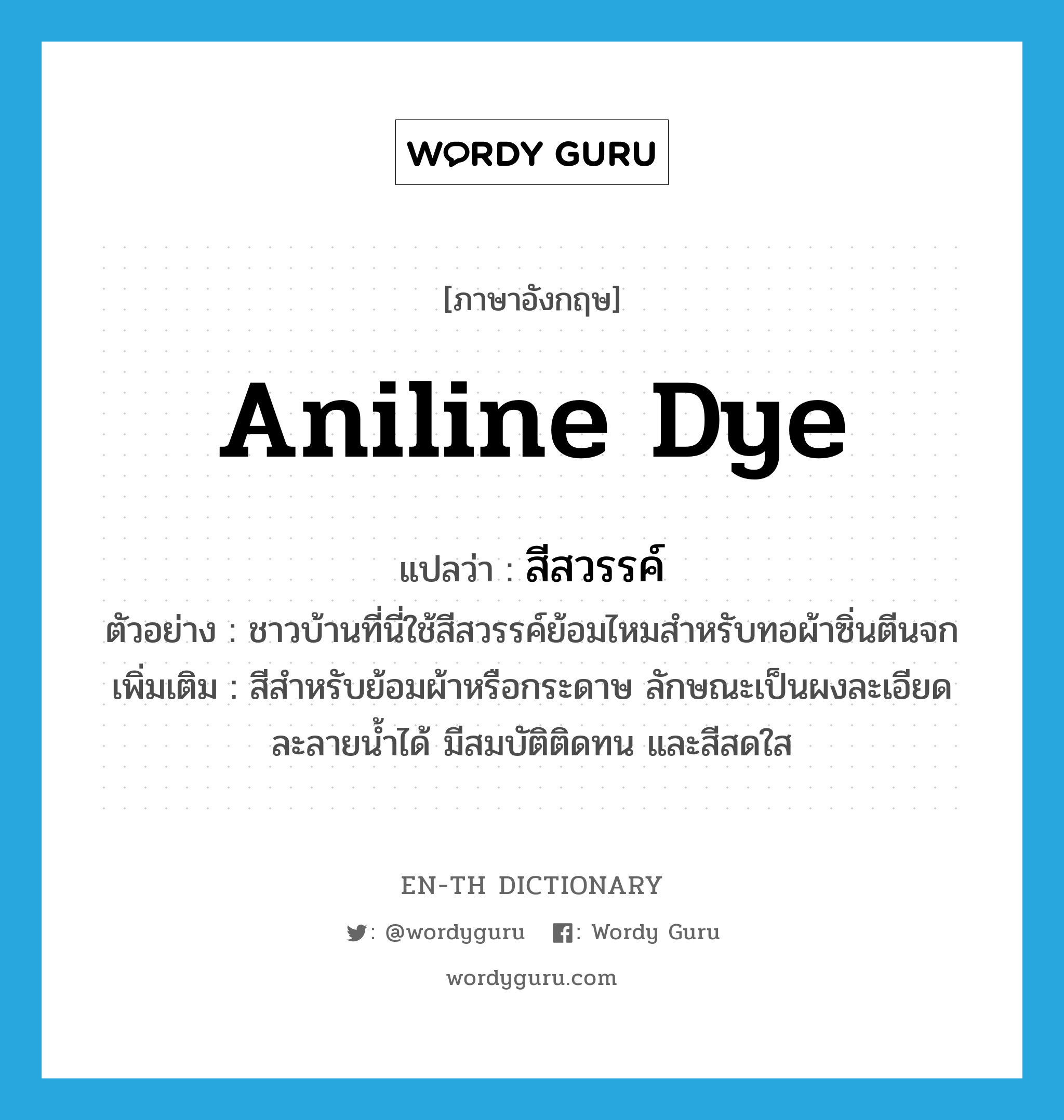 aniline dye แปลว่า?, คำศัพท์ภาษาอังกฤษ aniline dye แปลว่า สีสวรรค์ ประเภท N ตัวอย่าง ชาวบ้านที่นี่ใช้สีสวรรค์ย้อมไหมสำหรับทอผ้าซิ่นตีนจก เพิ่มเติม สีสำหรับย้อมผ้าหรือกระดาษ ลักษณะเป็นผงละเอียด ละลายน้ำได้ มีสมบัติติดทน และสีสดใส หมวด N