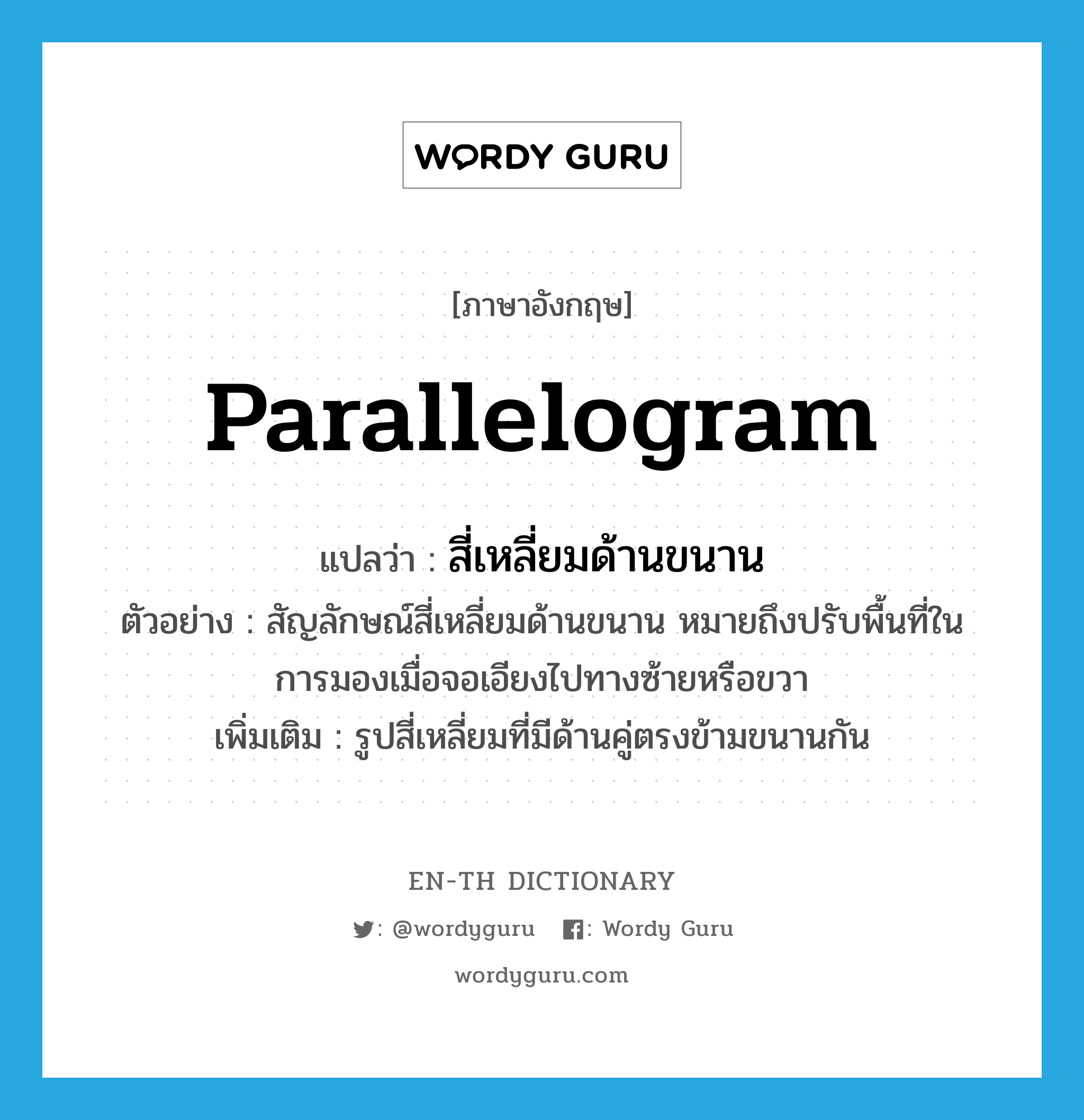 parallelogram แปลว่า?, คำศัพท์ภาษาอังกฤษ parallelogram แปลว่า สี่เหลี่ยมด้านขนาน ประเภท N ตัวอย่าง สัญลักษณ์สี่เหลี่ยมด้านขนาน หมายถึงปรับพื้นที่ในการมองเมื่อจอเอียงไปทางซ้ายหรือขวา เพิ่มเติม รูปสี่เหลี่ยมที่มีด้านคู่ตรงข้ามขนานกัน หมวด N