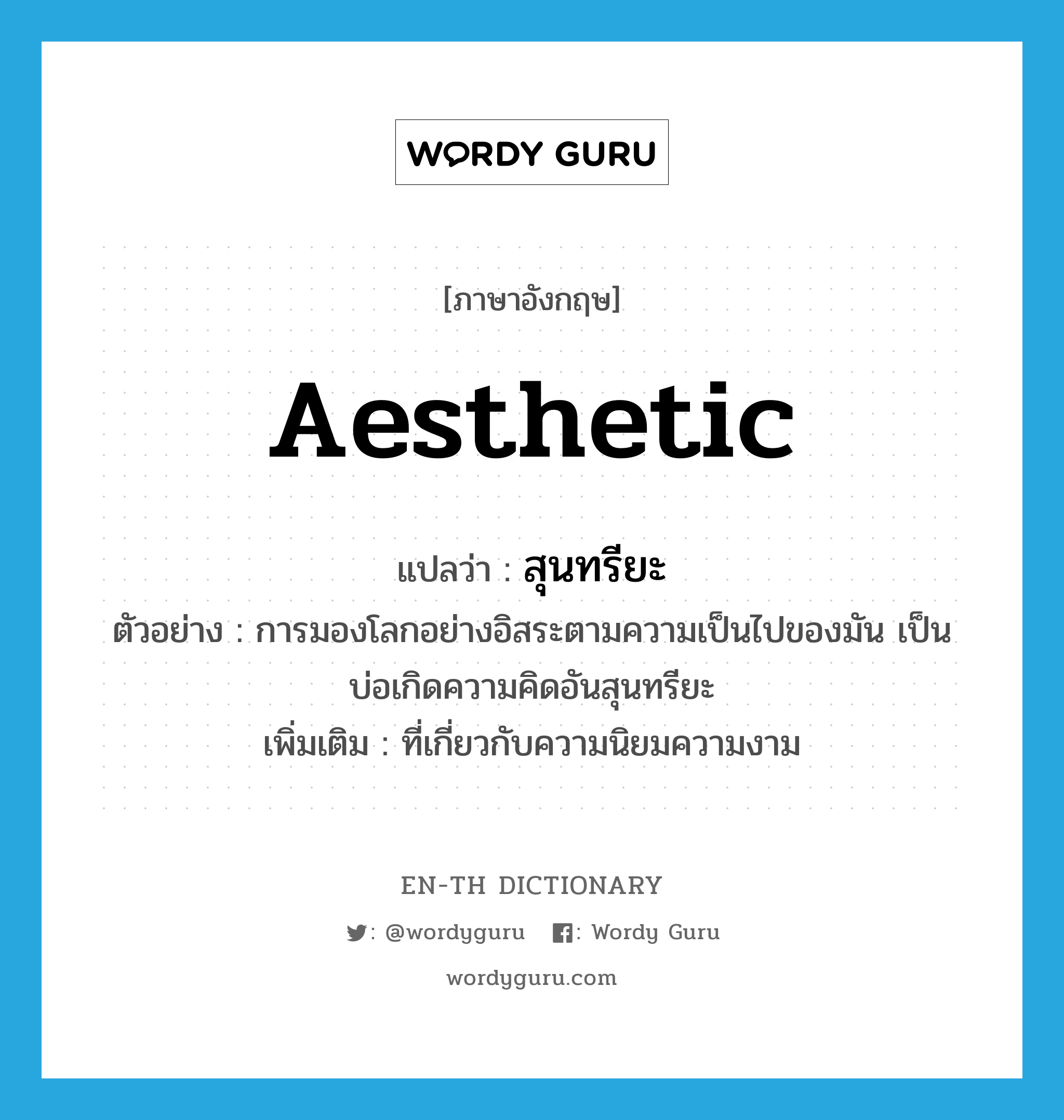 aesthetic แปลว่า?, คำศัพท์ภาษาอังกฤษ aesthetic แปลว่า สุนทรียะ ประเภท ADJ ตัวอย่าง การมองโลกอย่างอิสระตามความเป็นไปของมัน เป็นบ่อเกิดความคิดอันสุนทรียะ เพิ่มเติม ที่เกี่ยวกับความนิยมความงาม หมวด ADJ