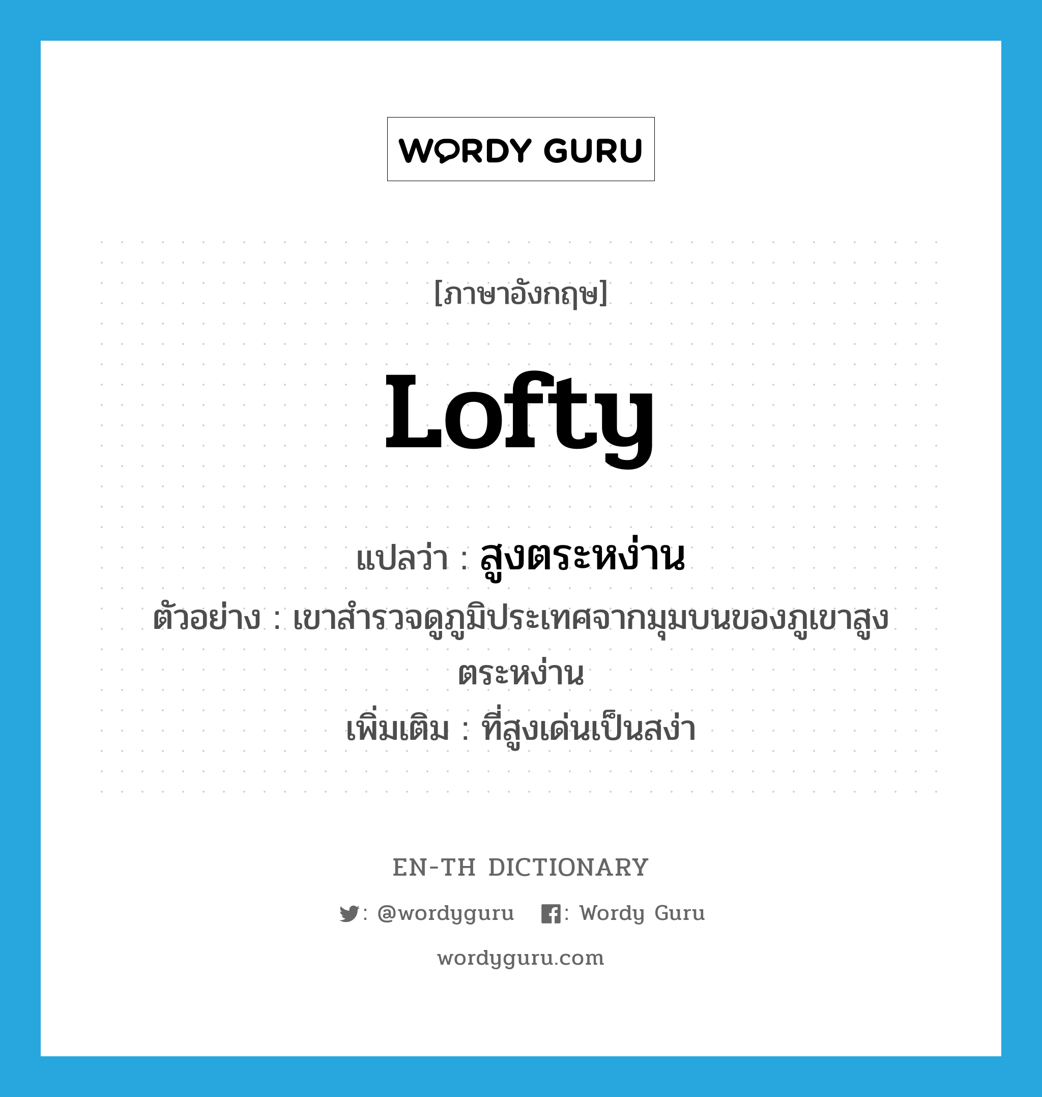 lofty แปลว่า?, คำศัพท์ภาษาอังกฤษ lofty แปลว่า สูงตระหง่าน ประเภท ADJ ตัวอย่าง เขาสำรวจดูภูมิประเทศจากมุมบนของภูเขาสูงตระหง่าน เพิ่มเติม ที่สูงเด่นเป็นสง่า หมวด ADJ