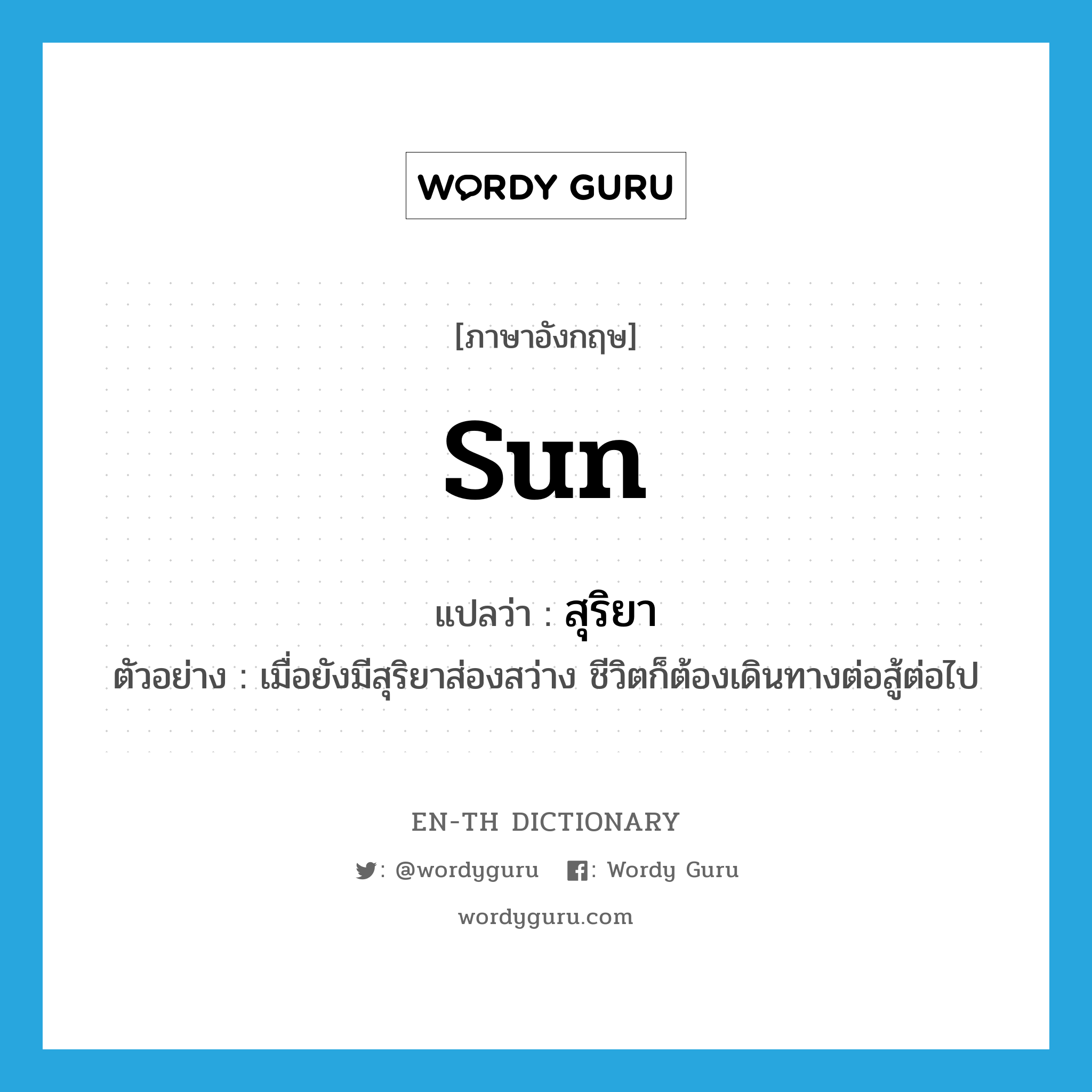 sun แปลว่า?, คำศัพท์ภาษาอังกฤษ sun แปลว่า สุริยา ประเภท N ตัวอย่าง เมื่อยังมีสุริยาส่องสว่าง ชีวิตก็ต้องเดินทางต่อสู้ต่อไป หมวด N