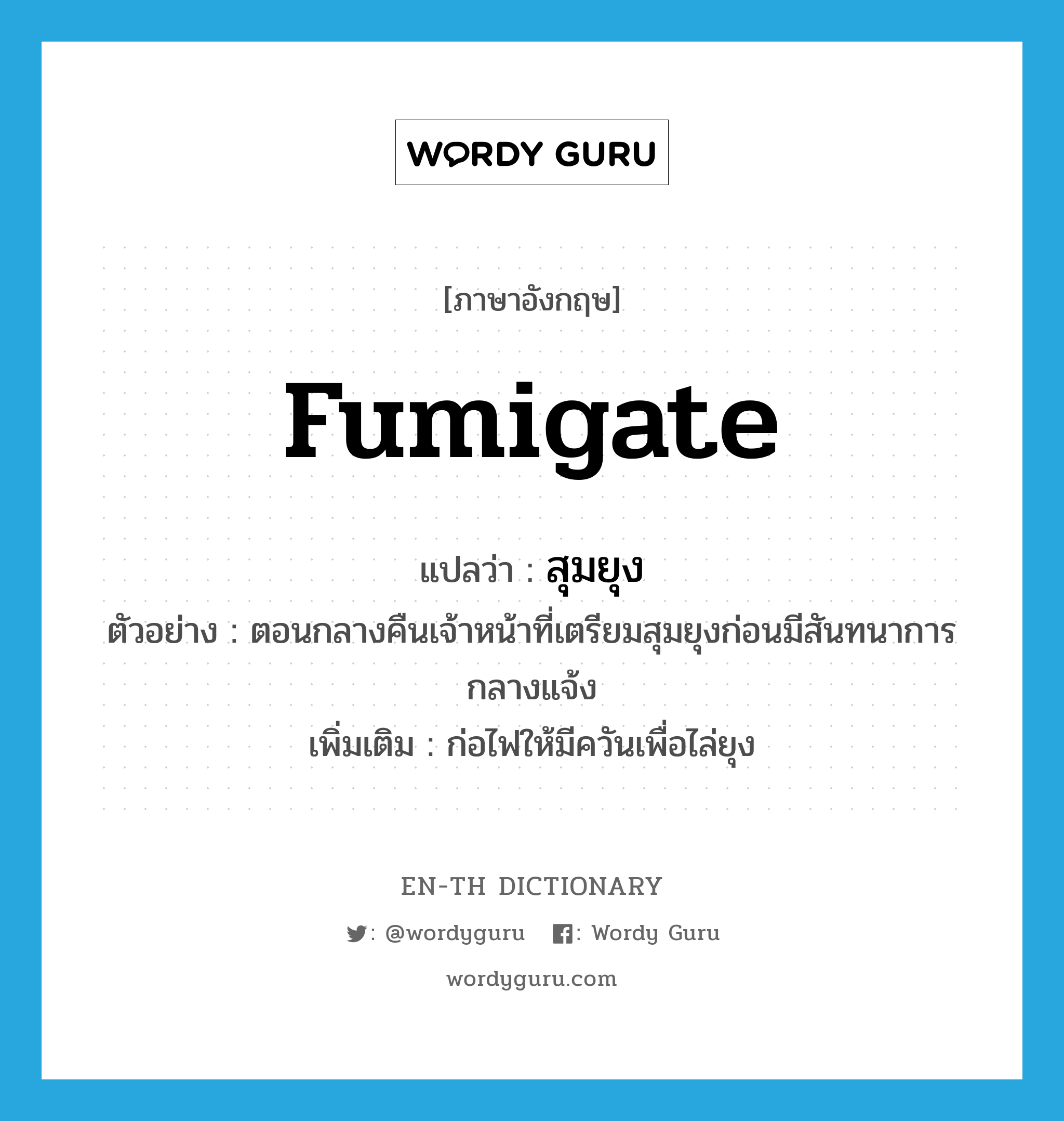 fumigate แปลว่า?, คำศัพท์ภาษาอังกฤษ fumigate แปลว่า สุมยุง ประเภท V ตัวอย่าง ตอนกลางคืนเจ้าหน้าที่เตรียมสุมยุงก่อนมีสันทนาการกลางแจ้ง เพิ่มเติม ก่อไฟให้มีควันเพื่อไล่ยุง หมวด V