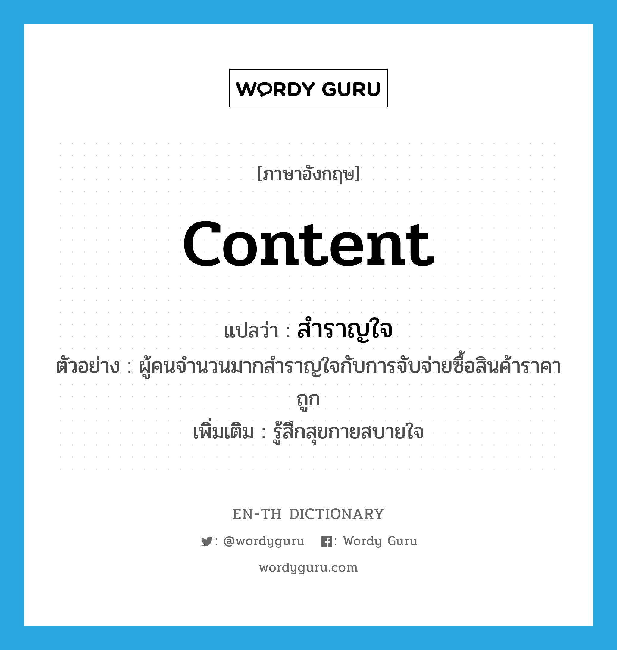 content แปลว่า?, คำศัพท์ภาษาอังกฤษ content แปลว่า สำราญใจ ประเภท V ตัวอย่าง ผู้คนจำนวนมากสำราญใจกับการจับจ่ายซื้อสินค้าราคาถูก เพิ่มเติม รู้สึกสุขกายสบายใจ หมวด V