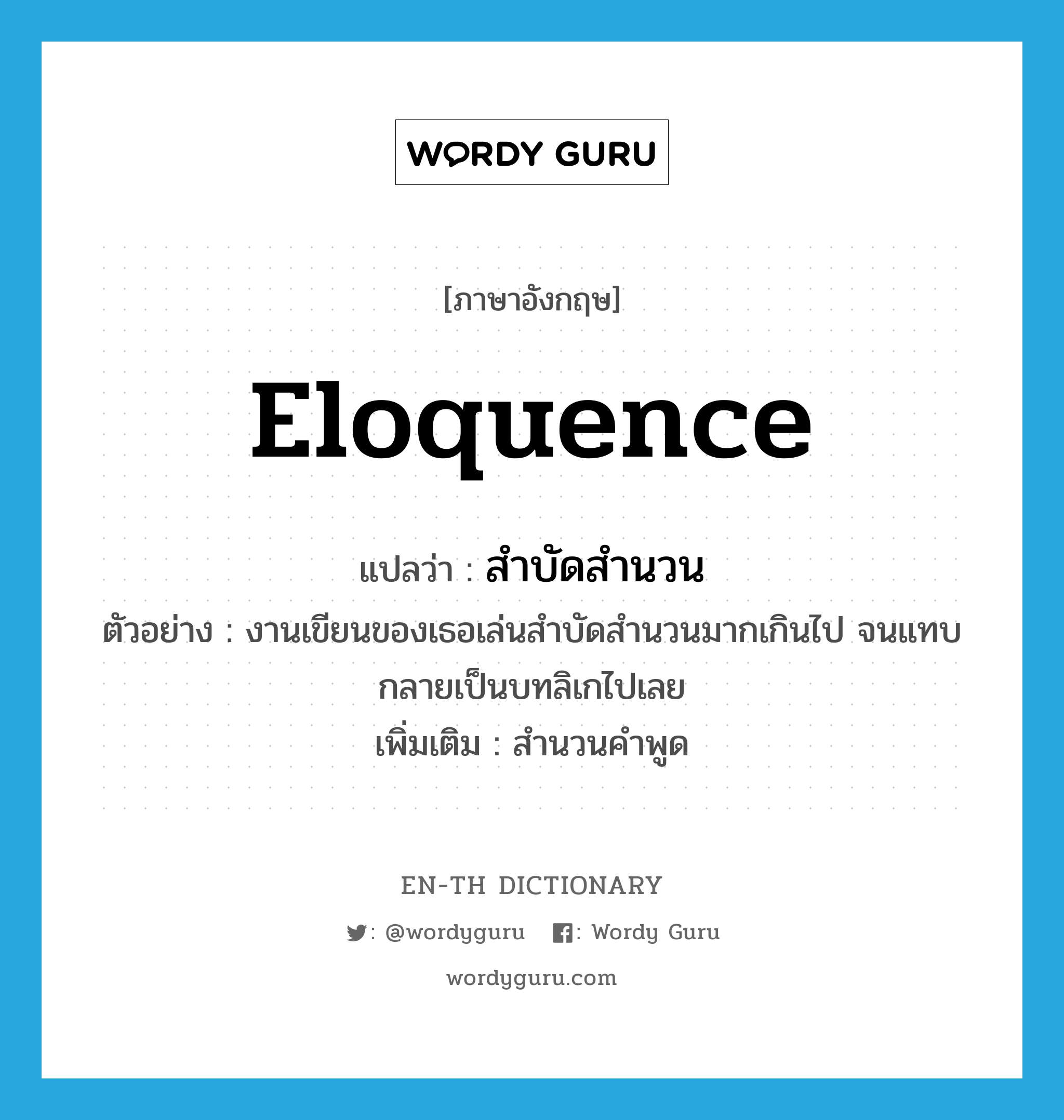 eloquence แปลว่า?, คำศัพท์ภาษาอังกฤษ eloquence แปลว่า สำบัดสำนวน ประเภท N ตัวอย่าง งานเขียนของเธอเล่นสำบัดสำนวนมากเกินไป จนแทบกลายเป็นบทลิเกไปเลย เพิ่มเติม สำนวนคำพูด หมวด N