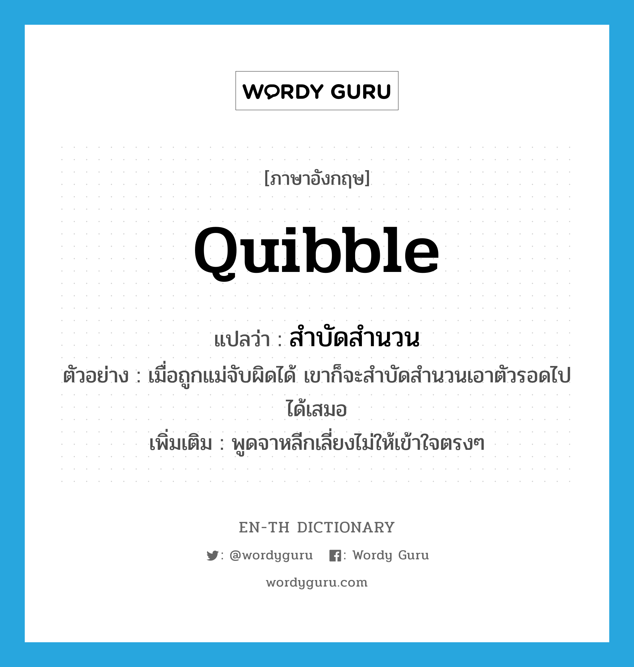 quibble แปลว่า?, คำศัพท์ภาษาอังกฤษ quibble แปลว่า สำบัดสำนวน ประเภท V ตัวอย่าง เมื่อถูกแม่จับผิดได้ เขาก็จะสำบัดสำนวนเอาตัวรอดไปได้เสมอ เพิ่มเติม พูดจาหลีกเลี่ยงไม่ให้เข้าใจตรงๆ หมวด V