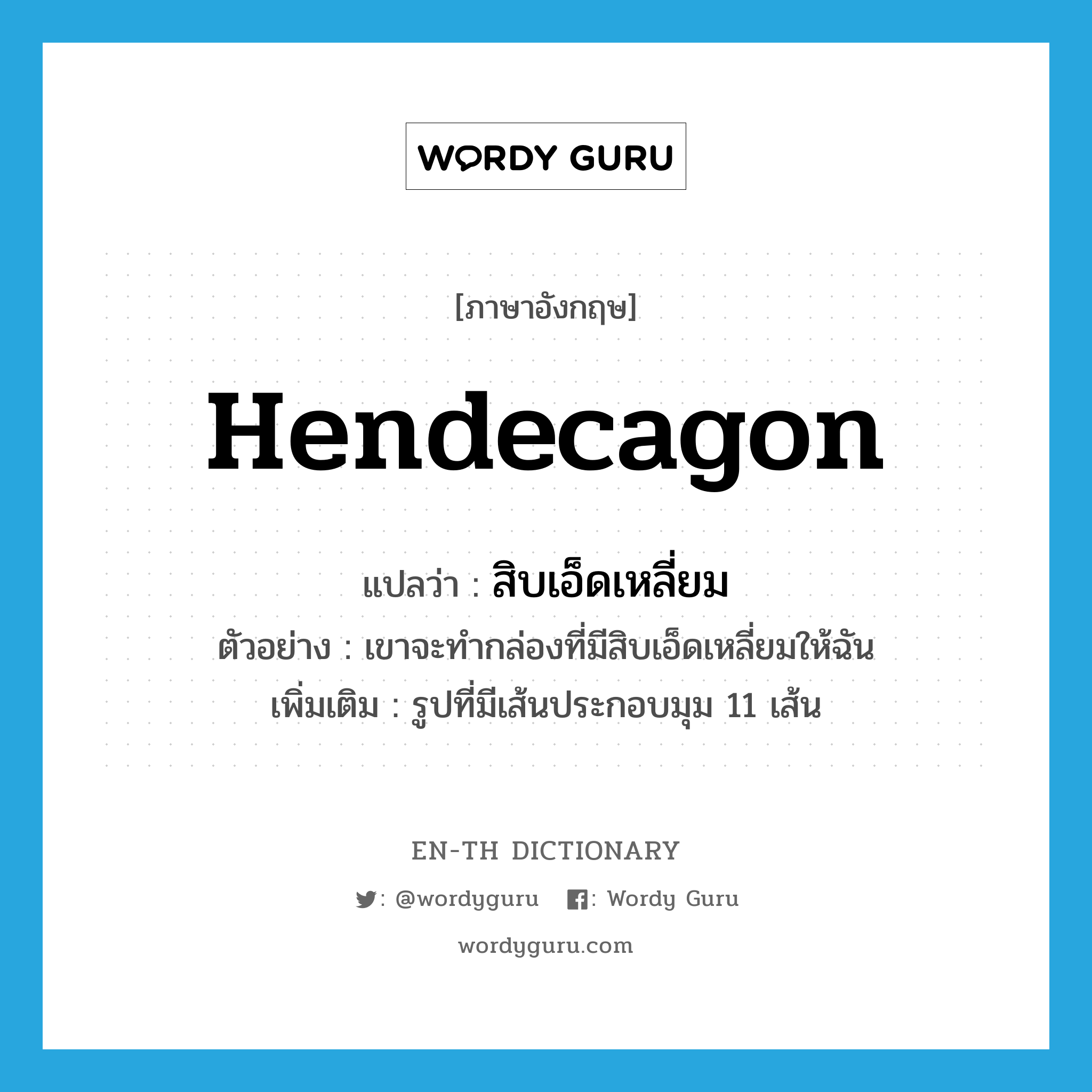 hendecagon แปลว่า?, คำศัพท์ภาษาอังกฤษ hendecagon แปลว่า สิบเอ็ดเหลี่ยม ประเภท N ตัวอย่าง เขาจะทำกล่องที่มีสิบเอ็ดเหลี่ยมให้ฉัน เพิ่มเติม รูปที่มีเส้นประกอบมุม 11 เส้น หมวด N