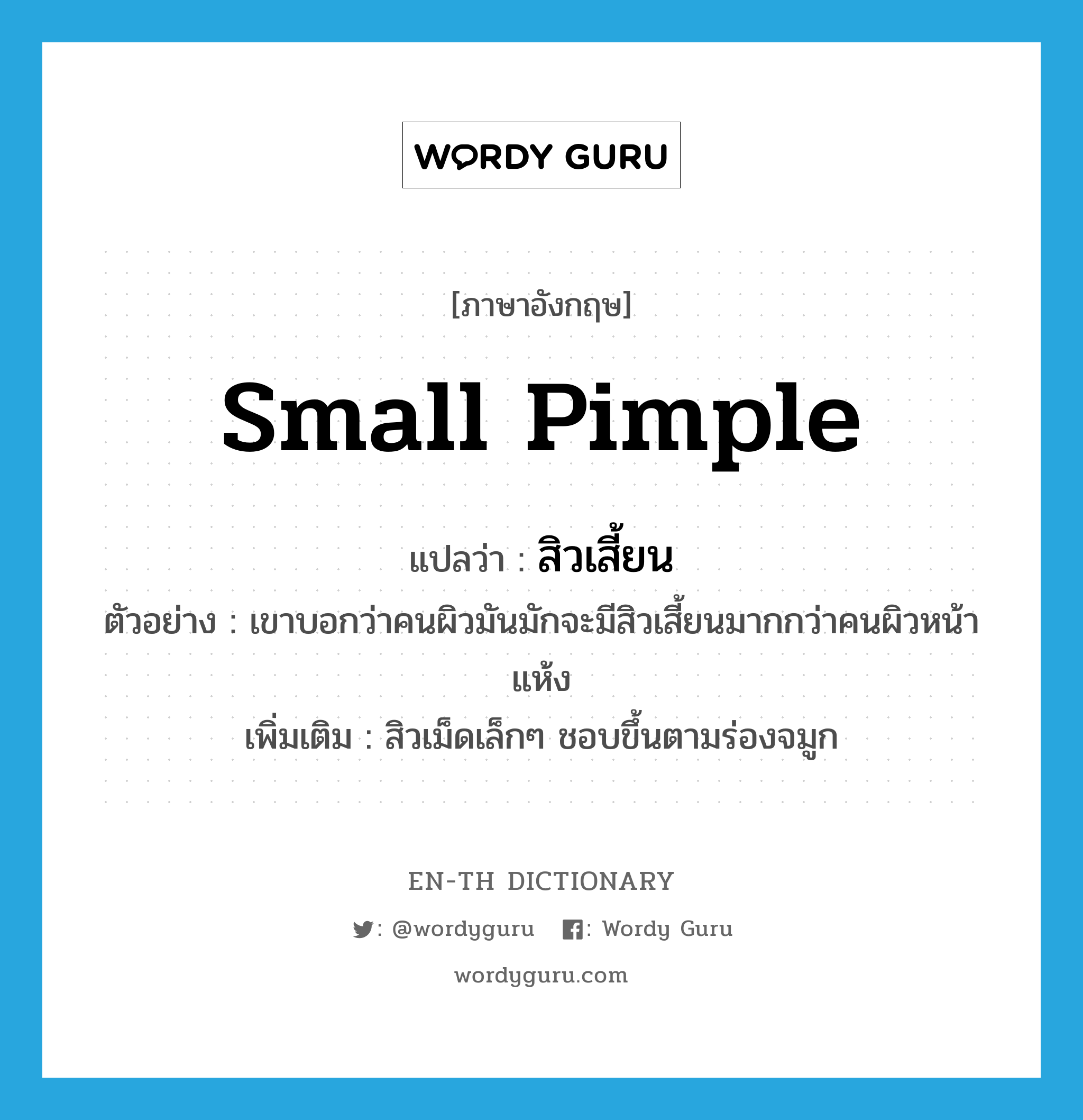 small pimple แปลว่า?, คำศัพท์ภาษาอังกฤษ small pimple แปลว่า สิวเสี้ยน ประเภท N ตัวอย่าง เขาบอกว่าคนผิวมันมักจะมีสิวเสี้ยนมากกว่าคนผิวหน้าแห้ง เพิ่มเติม สิวเม็ดเล็กๆ ชอบขึ้นตามร่องจมูก หมวด N