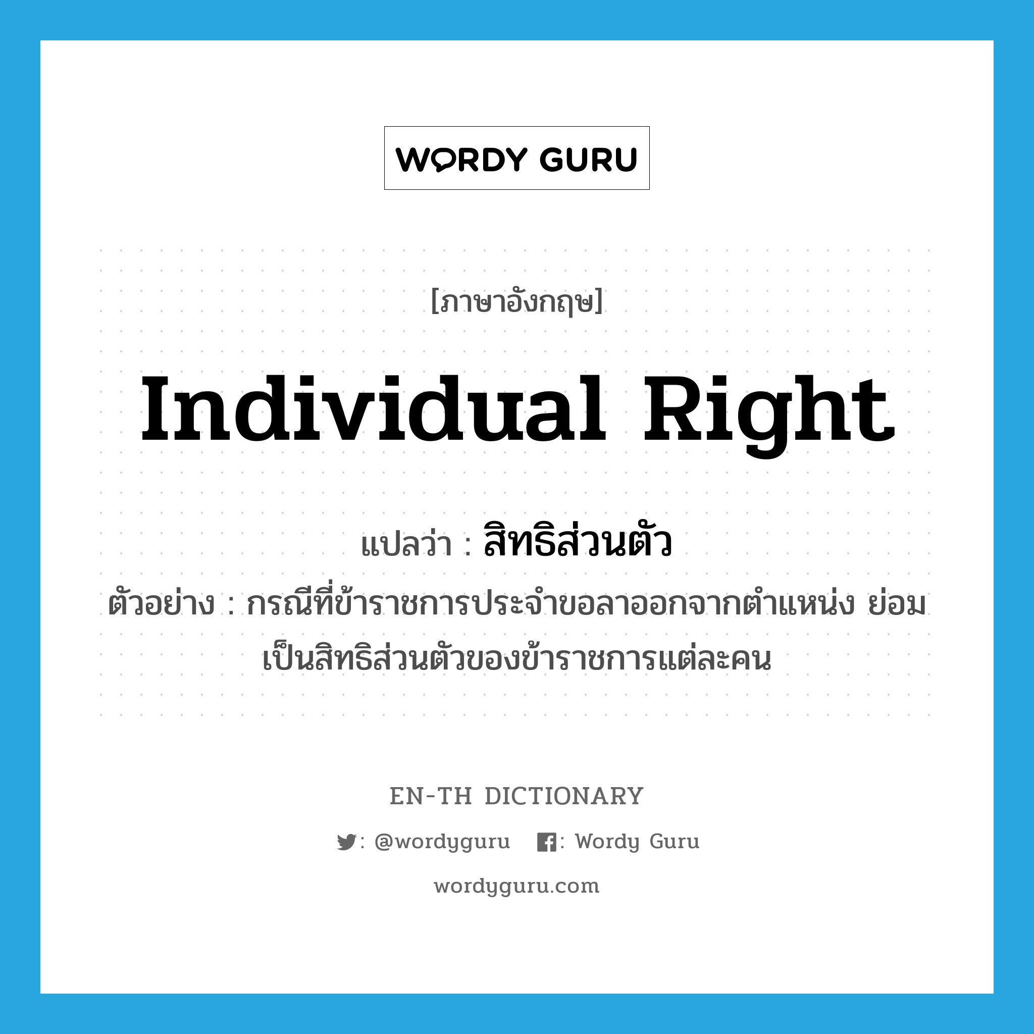 individual right แปลว่า?, คำศัพท์ภาษาอังกฤษ individual right แปลว่า สิทธิส่วนตัว ประเภท N ตัวอย่าง กรณีที่ข้าราชการประจำขอลาออกจากตำแหน่ง ย่อมเป็นสิทธิส่วนตัวของข้าราชการแต่ละคน หมวด N