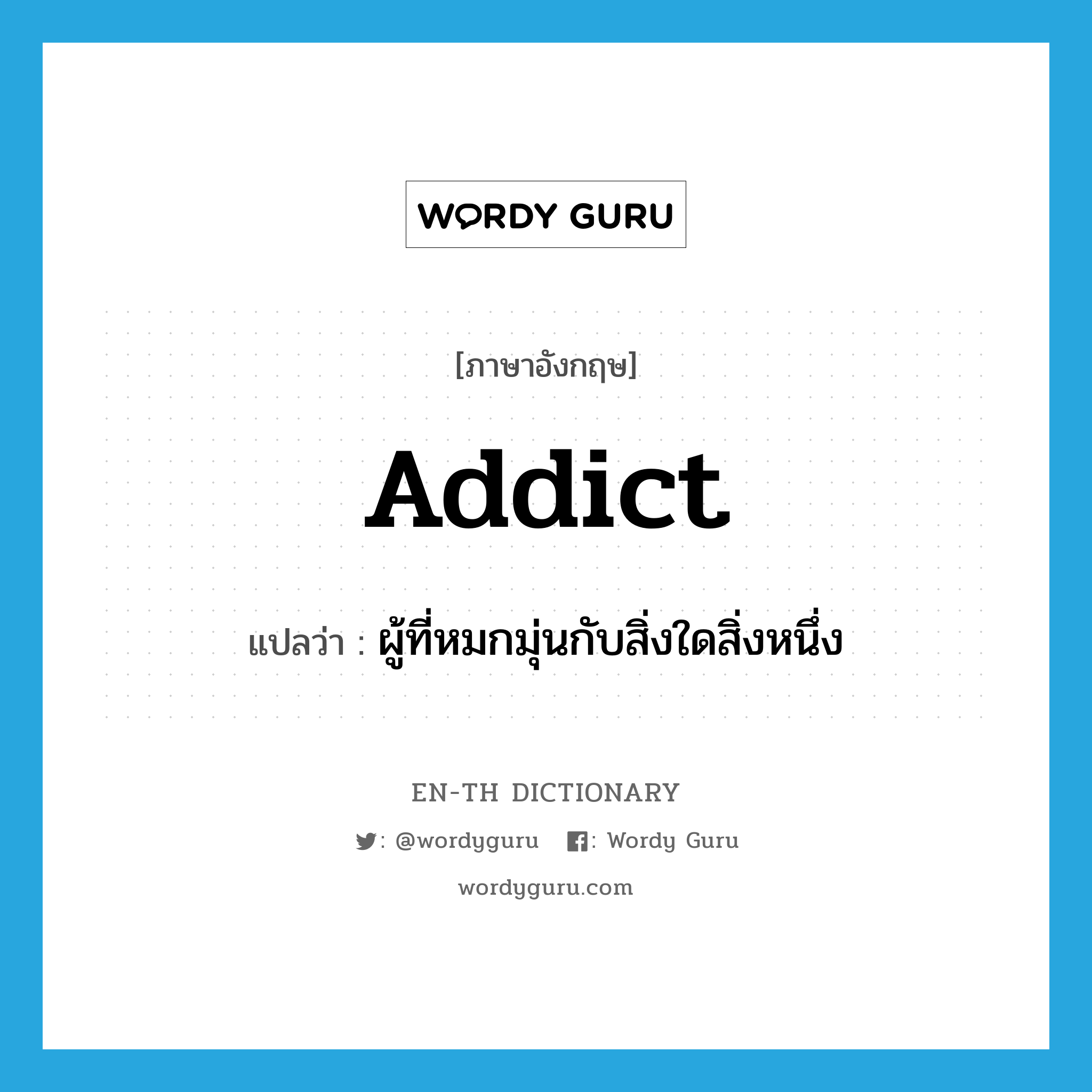 addict แปลว่า?, คำศัพท์ภาษาอังกฤษ addict แปลว่า ผู้ที่หมกมุ่นกับสิ่งใดสิ่งหนึ่ง ประเภท N หมวด N