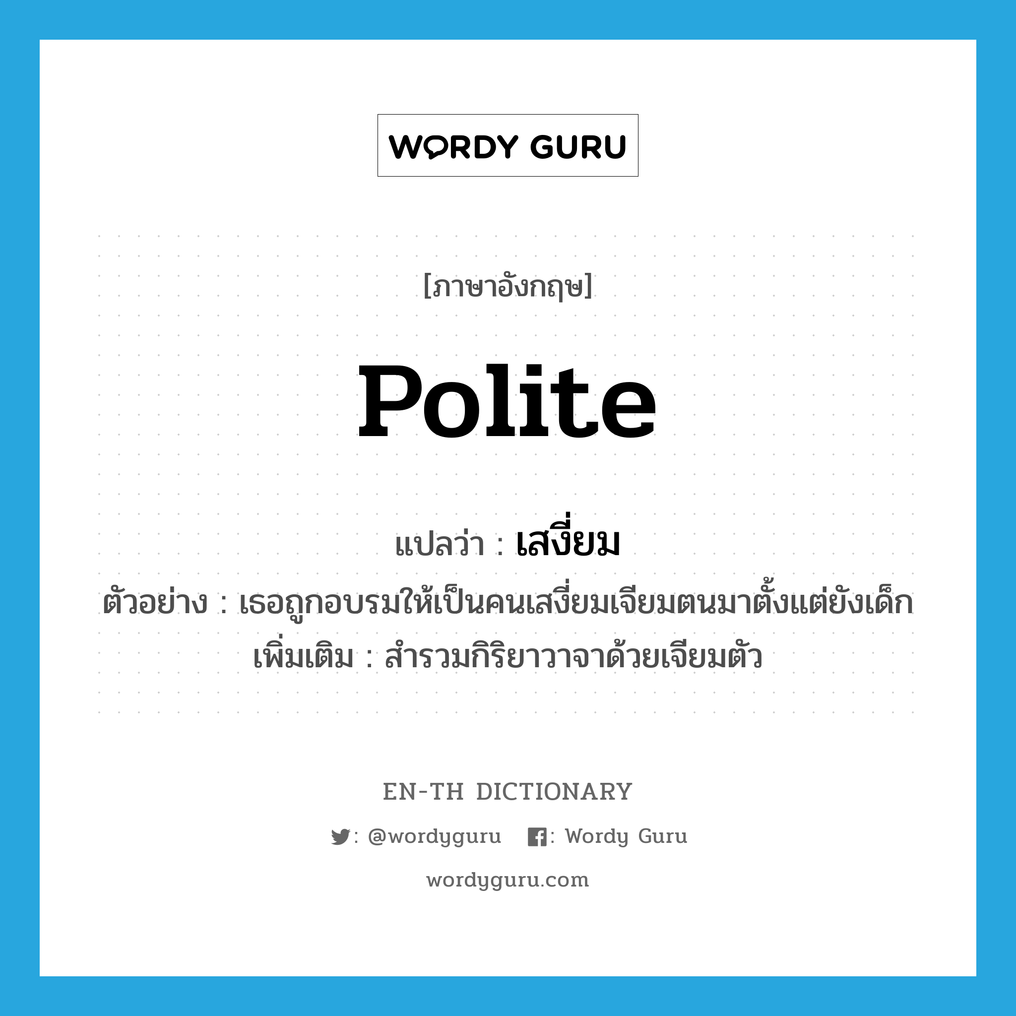 polite แปลว่า?, คำศัพท์ภาษาอังกฤษ polite แปลว่า เสงี่ยม ประเภท ADJ ตัวอย่าง เธอถูกอบรมให้เป็นคนเสงี่ยมเจียมตนมาตั้งแต่ยังเด็ก เพิ่มเติม สำรวมกิริยาวาจาด้วยเจียมตัว หมวด ADJ