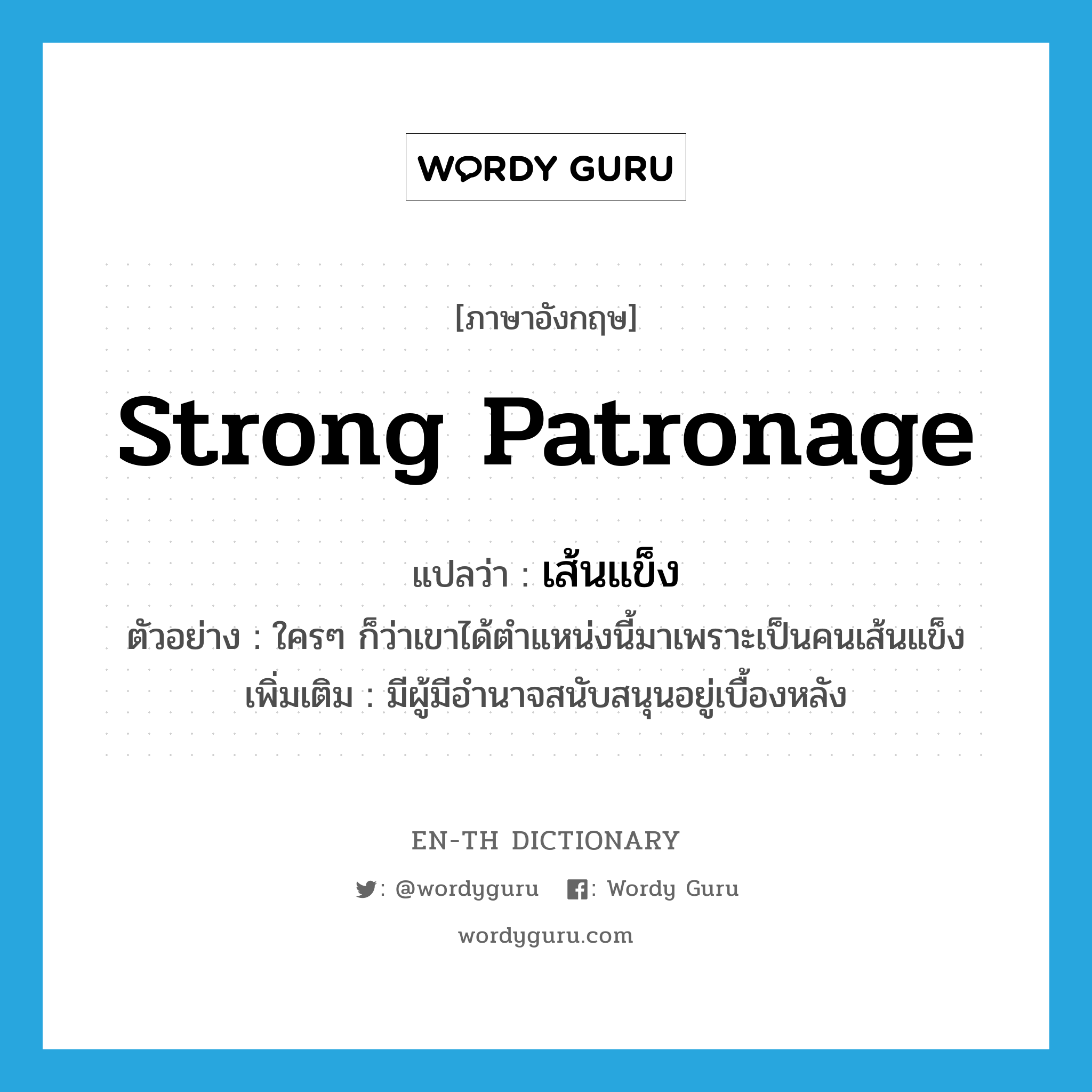 strong patronage แปลว่า?, คำศัพท์ภาษาอังกฤษ strong patronage แปลว่า เส้นแข็ง ประเภท ADJ ตัวอย่าง ใครๆ ก็ว่าเขาได้ตำแหน่งนี้มาเพราะเป็นคนเส้นแข็ง เพิ่มเติม มีผู้มีอำนาจสนับสนุนอยู่เบื้องหลัง หมวด ADJ