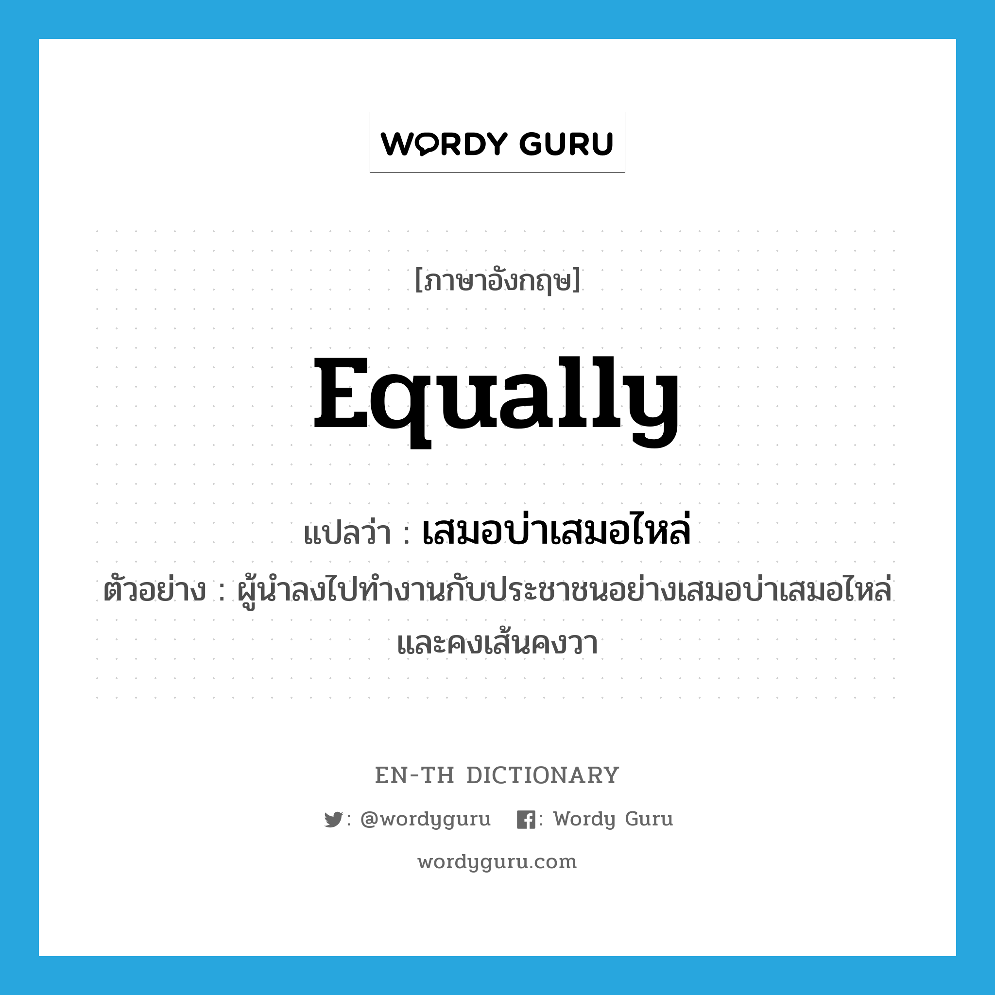 equally แปลว่า?, คำศัพท์ภาษาอังกฤษ equally แปลว่า เสมอบ่าเสมอไหล่ ประเภท ADV ตัวอย่าง ผู้นำลงไปทำงานกับประชาชนอย่างเสมอบ่าเสมอไหล่ และคงเส้นคงวา หมวด ADV