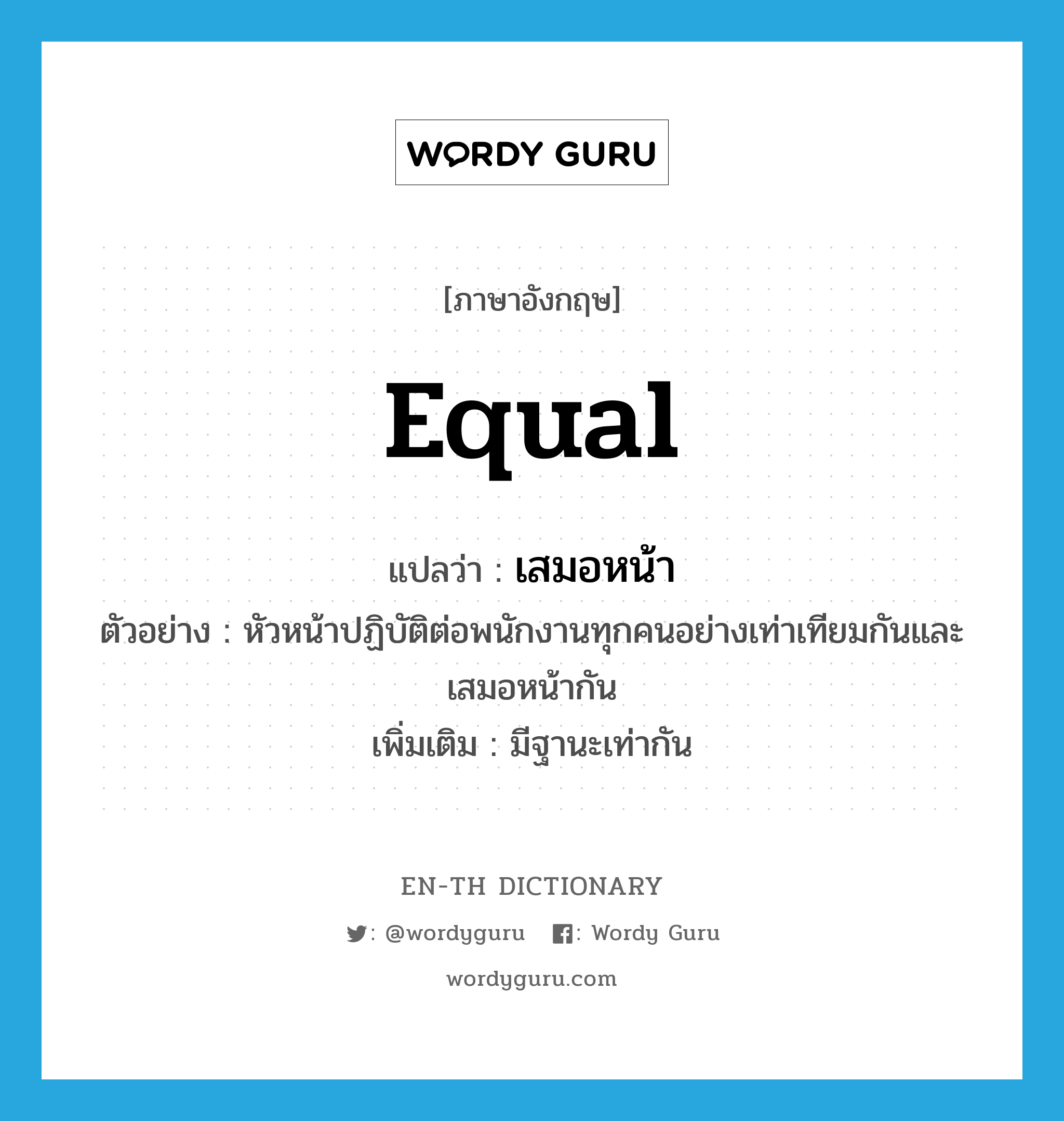 equal แปลว่า?, คำศัพท์ภาษาอังกฤษ equal แปลว่า เสมอหน้า ประเภท ADV ตัวอย่าง หัวหน้าปฏิบัติต่อพนักงานทุกคนอย่างเท่าเทียมกันและเสมอหน้ากัน เพิ่มเติม มีฐานะเท่ากัน หมวด ADV