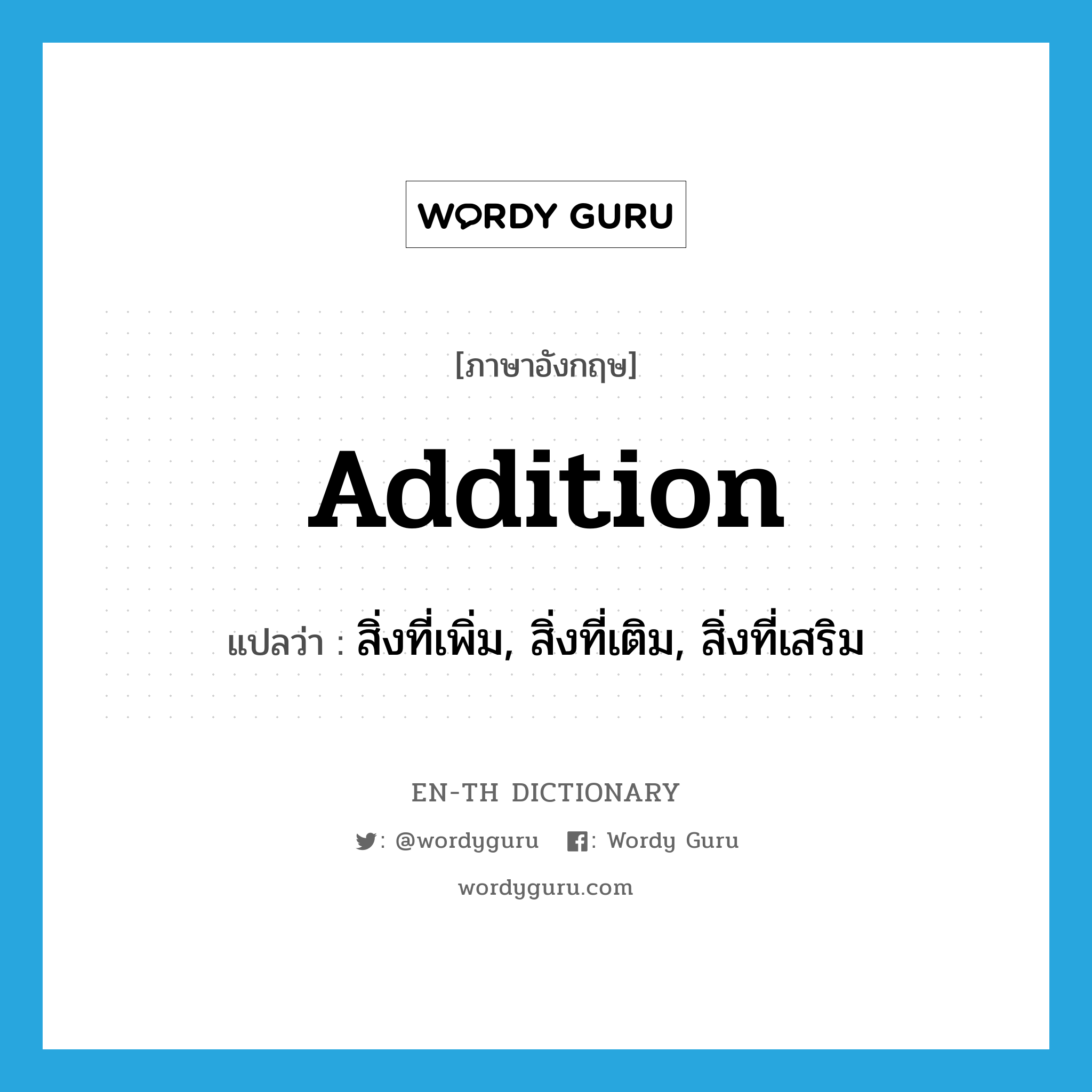 addition แปลว่า?, คำศัพท์ภาษาอังกฤษ addition แปลว่า สิ่งที่เพิ่ม, สิ่งที่เติม, สิ่งที่เสริม ประเภท N หมวด N