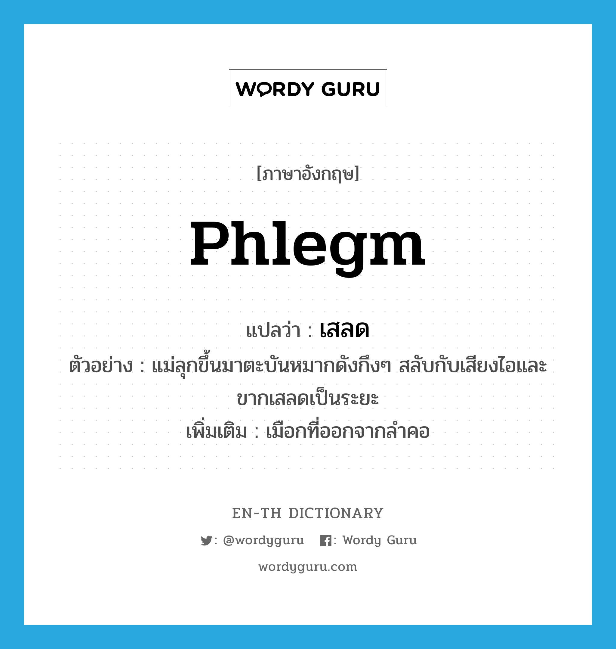 phlegm แปลว่า?, คำศัพท์ภาษาอังกฤษ phlegm แปลว่า เสลด ประเภท N ตัวอย่าง แม่ลุกขึ้นมาตะบันหมากดังกึงๆ สลับกับเสียงไอและขากเสลดเป็นระยะ เพิ่มเติม เมือกที่ออกจากลำคอ หมวด N