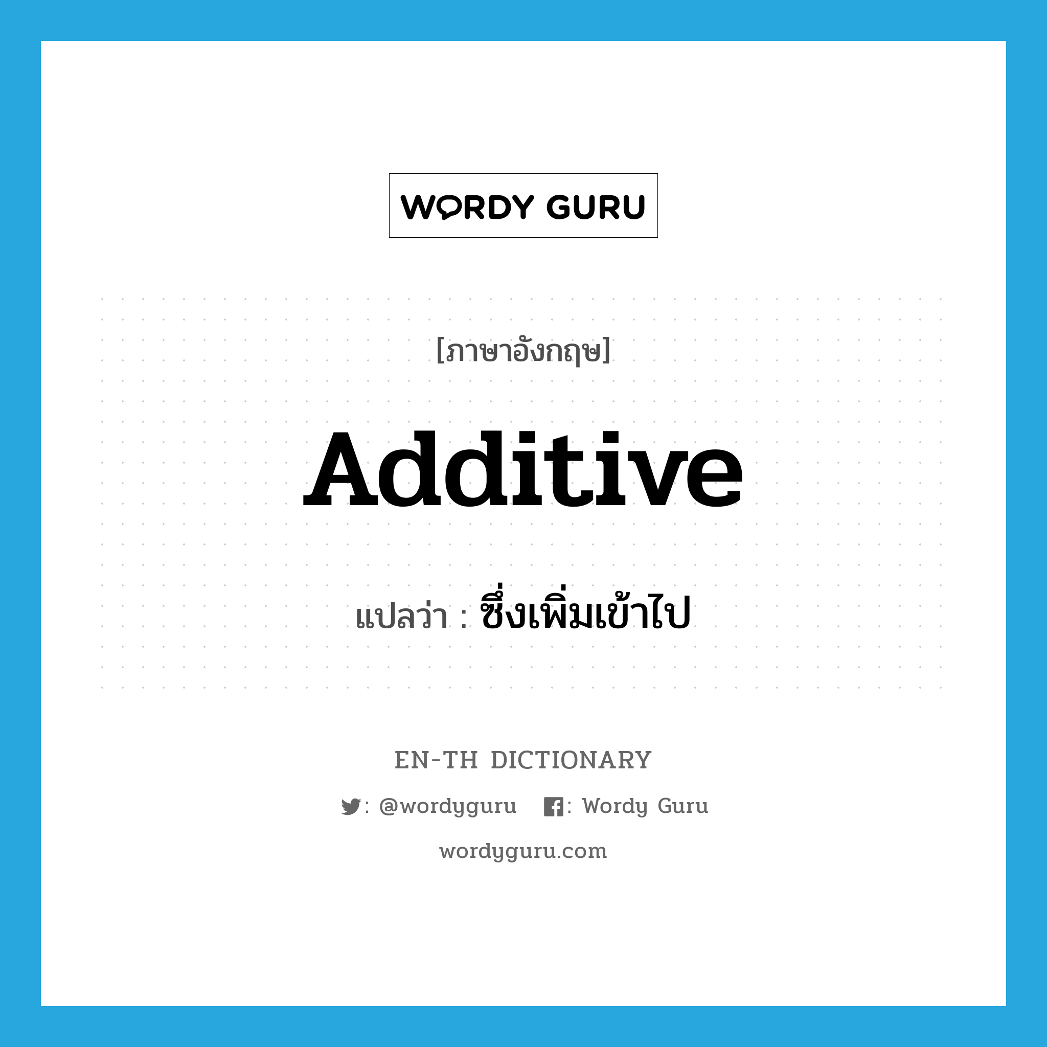 additive แปลว่า?, คำศัพท์ภาษาอังกฤษ additive แปลว่า ซึ่งเพิ่มเข้าไป ประเภท ADJ หมวด ADJ