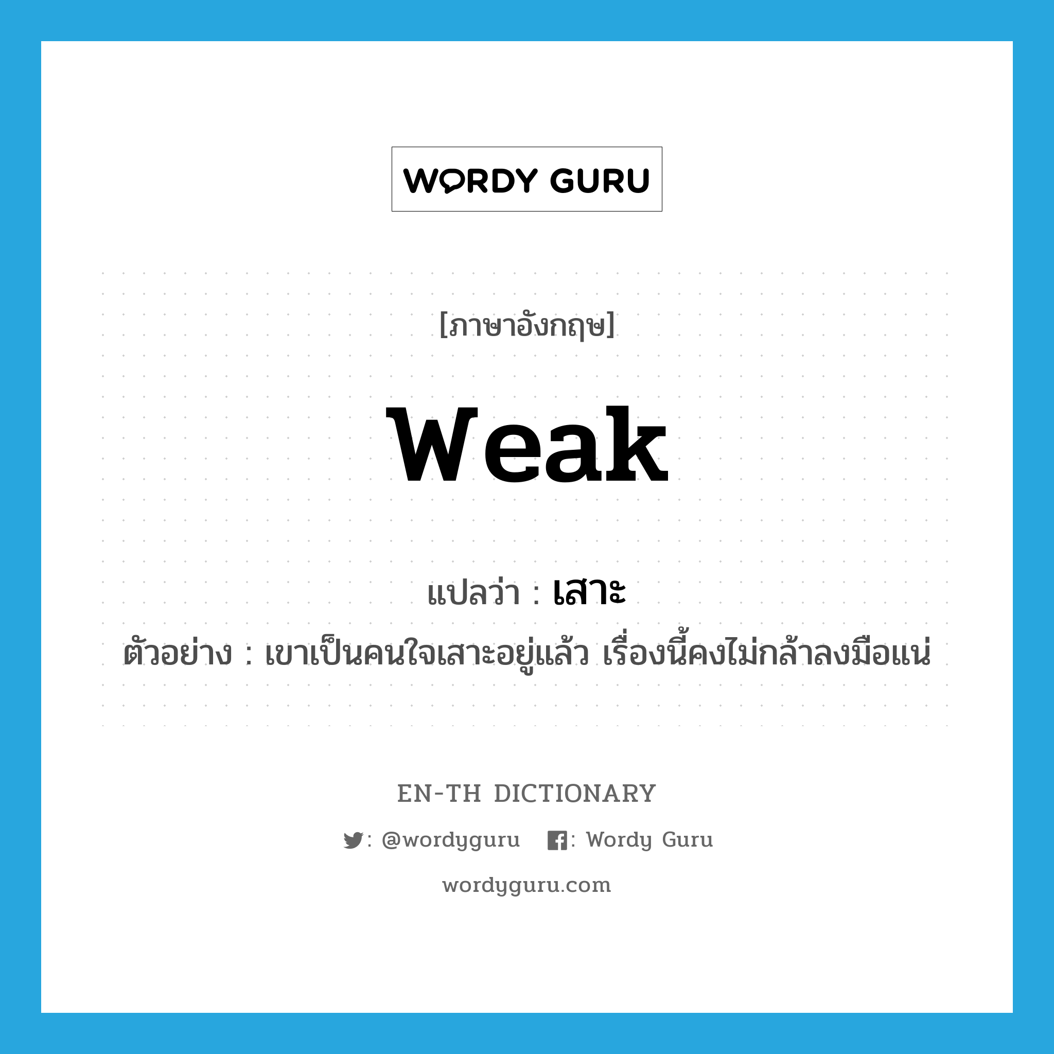 weak แปลว่า?, คำศัพท์ภาษาอังกฤษ weak แปลว่า เสาะ ประเภท ADJ ตัวอย่าง เขาเป็นคนใจเสาะอยู่แล้ว เรื่องนี้คงไม่กล้าลงมือแน่ หมวด ADJ