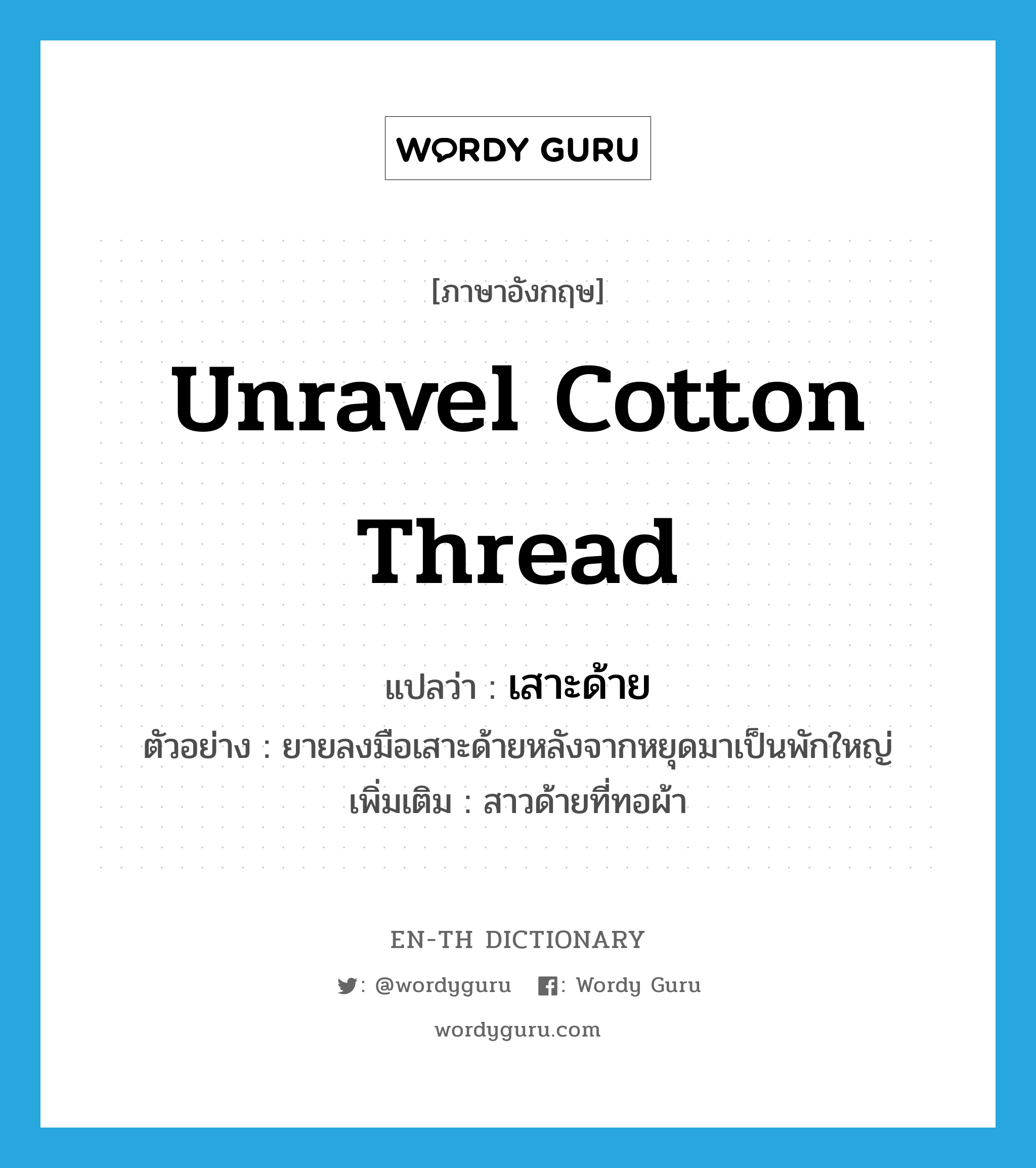 unravel cotton thread แปลว่า?, คำศัพท์ภาษาอังกฤษ unravel cotton thread แปลว่า เสาะด้าย ประเภท V ตัวอย่าง ยายลงมือเสาะด้ายหลังจากหยุดมาเป็นพักใหญ่ เพิ่มเติม สาวด้ายที่ทอผ้า หมวด V