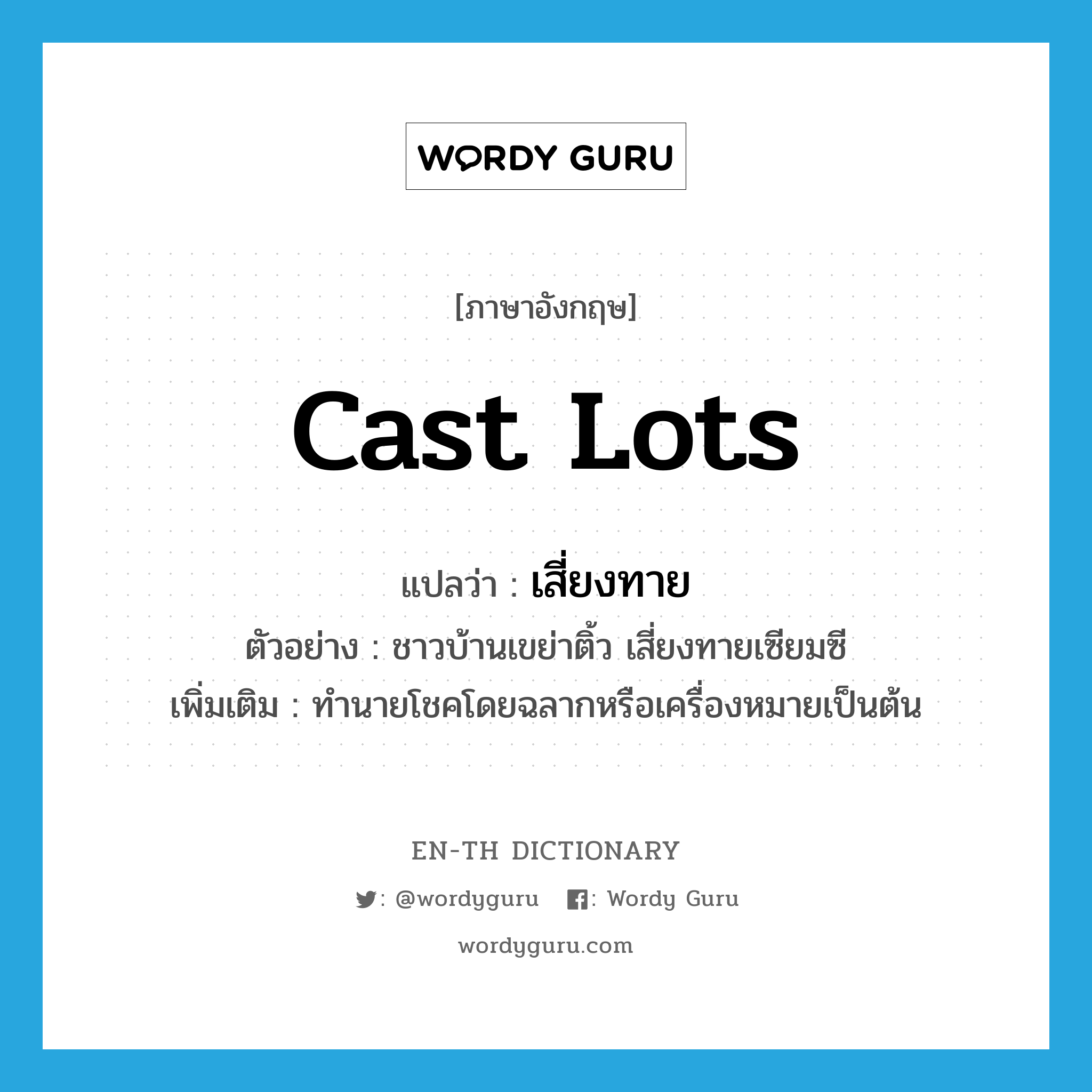 cast lots แปลว่า?, คำศัพท์ภาษาอังกฤษ cast lots แปลว่า เสี่ยงทาย ประเภท V ตัวอย่าง ชาวบ้านเขย่าติ้ว เสี่ยงทายเซียมซี เพิ่มเติม ทำนายโชคโดยฉลากหรือเครื่องหมายเป็นต้น หมวด V