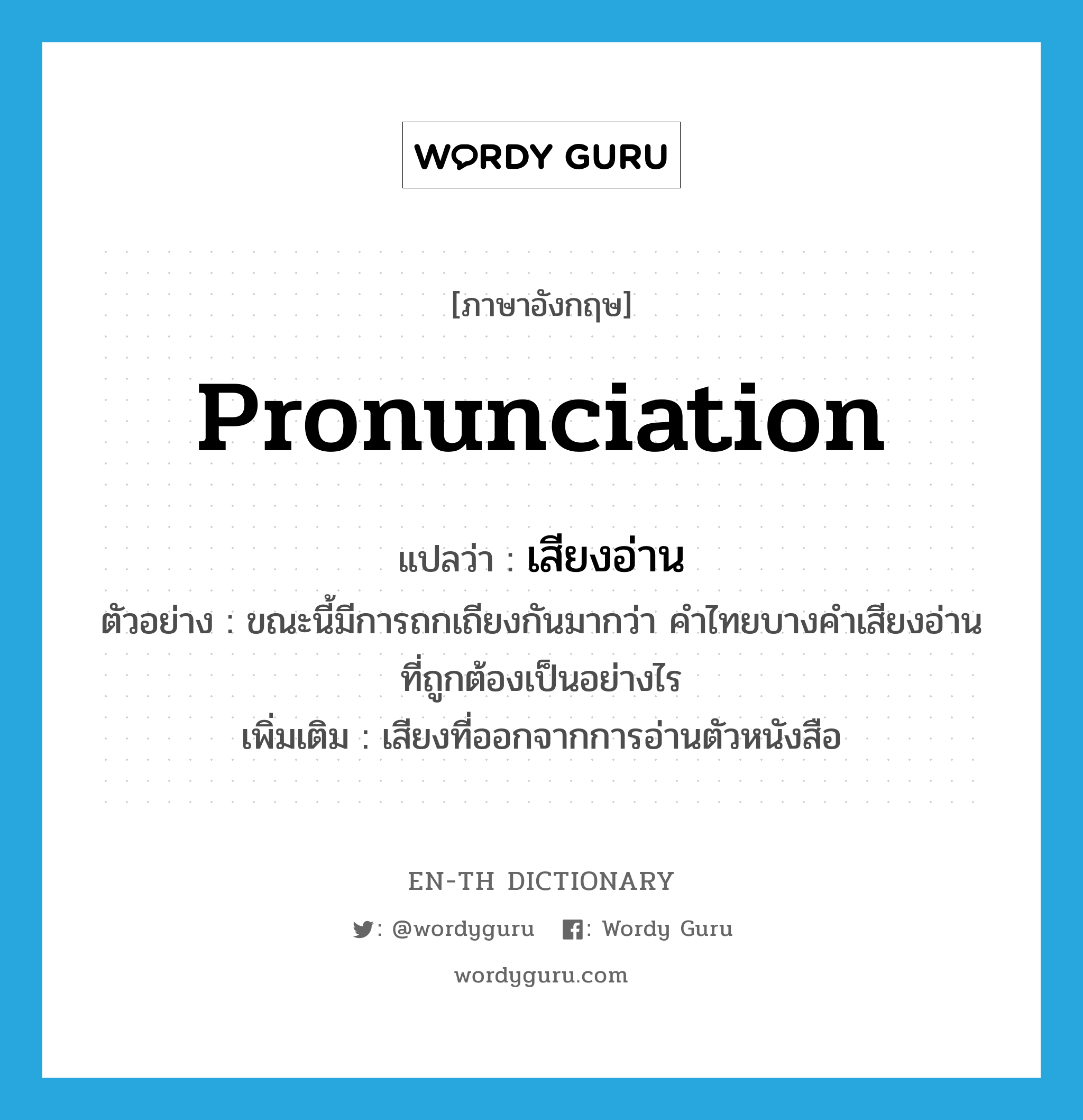 pronunciation แปลว่า?, คำศัพท์ภาษาอังกฤษ pronunciation แปลว่า เสียงอ่าน ประเภท N ตัวอย่าง ขณะนี้มีการถกเถียงกันมากว่า คำไทยบางคำเสียงอ่านที่ถูกต้องเป็นอย่างไร เพิ่มเติม เสียงที่ออกจากการอ่านตัวหนังสือ หมวด N