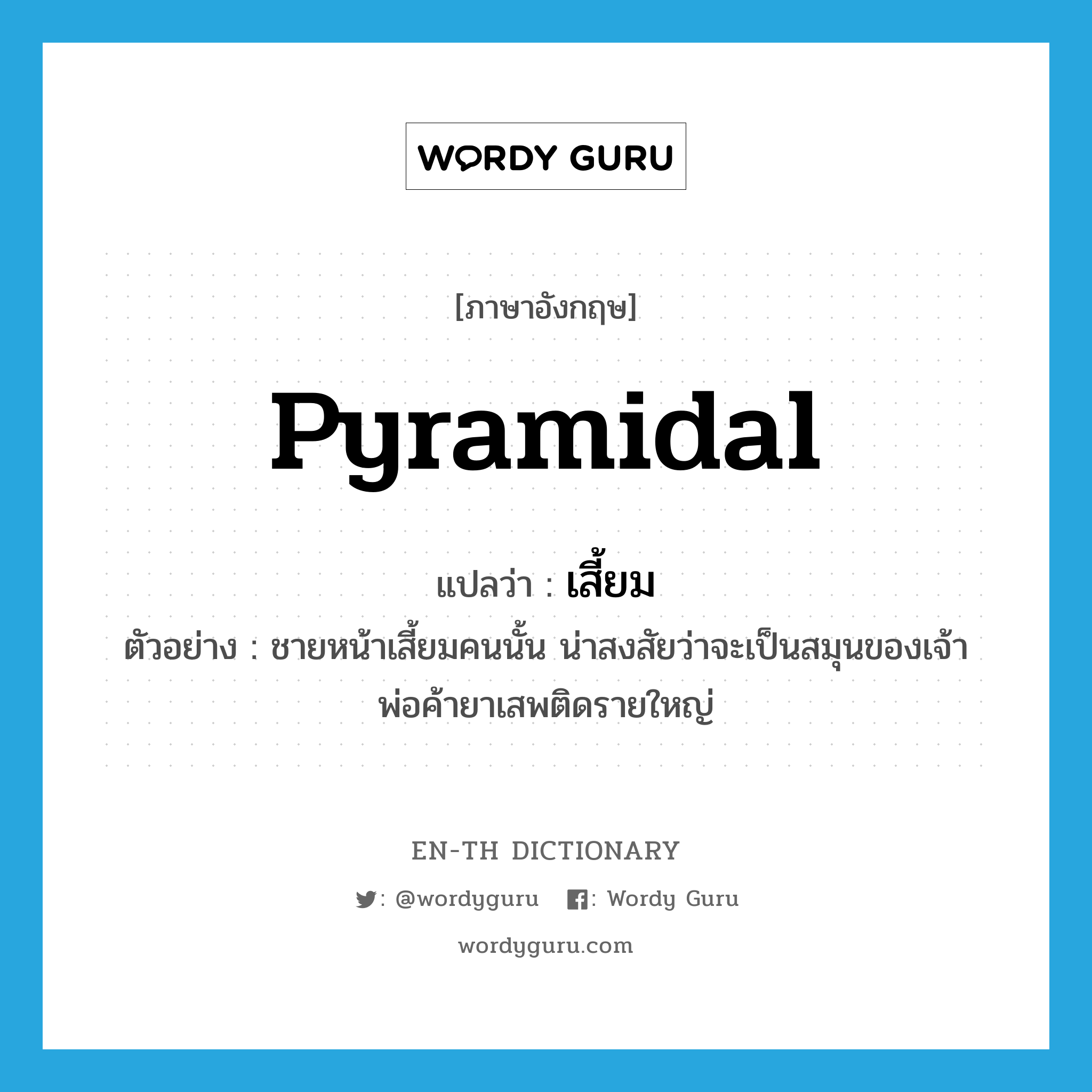 pyramidal แปลว่า?, คำศัพท์ภาษาอังกฤษ pyramidal แปลว่า เสี้ยม ประเภท ADJ ตัวอย่าง ชายหน้าเสี้ยมคนนั้น น่าสงสัยว่าจะเป็นสมุนของเจ้าพ่อค้ายาเสพติดรายใหญ่ หมวด ADJ