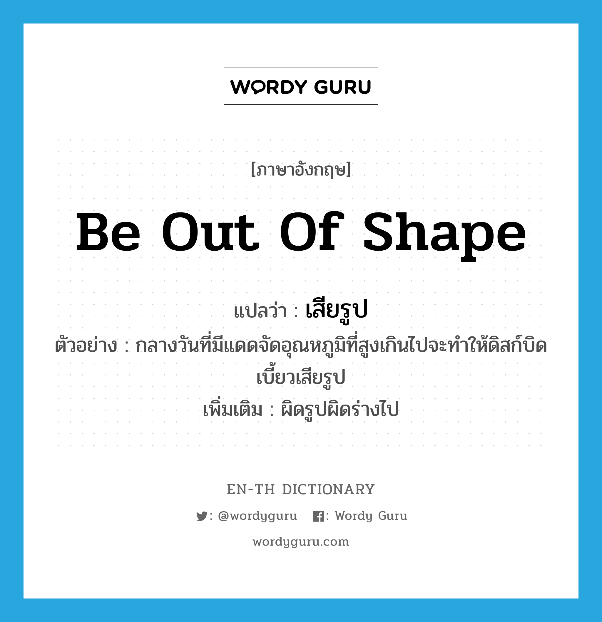 be out of shape แปลว่า?, คำศัพท์ภาษาอังกฤษ be out of shape แปลว่า เสียรูป ประเภท V ตัวอย่าง กลางวันที่มีแดดจัดอุณหภูมิที่สูงเกินไปจะทำให้ดิสก์บิดเบี้ยวเสียรูป เพิ่มเติม ผิดรูปผิดร่างไป หมวด V