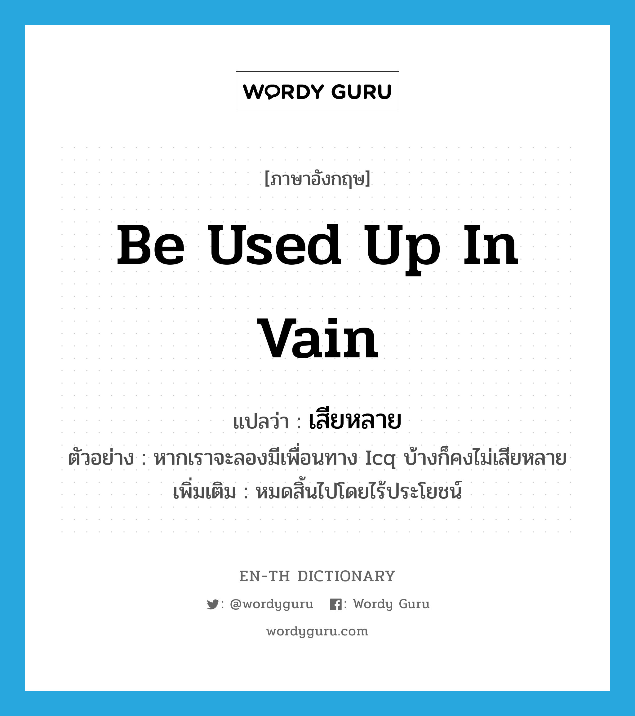 be used up in vain แปลว่า?, คำศัพท์ภาษาอังกฤษ be used up in vain แปลว่า เสียหลาย ประเภท V ตัวอย่าง หากเราจะลองมีเพื่อนทาง Icq บ้างก็คงไม่เสียหลาย เพิ่มเติม หมดสิ้นไปโดยไร้ประโยชน์ หมวด V