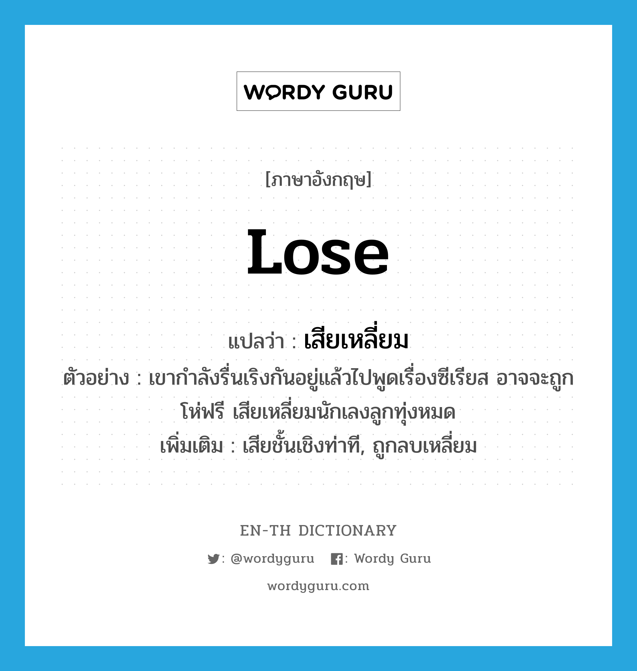 lose แปลว่า?, คำศัพท์ภาษาอังกฤษ lose แปลว่า เสียเหลี่ยม ประเภท V ตัวอย่าง เขากำลังรื่นเริงกันอยู่แล้วไปพูดเรื่องซีเรียส อาจจะถูกโห่ฟรี เสียเหลี่ยมนักเลงลูกทุ่งหมด เพิ่มเติม เสียชั้นเชิงท่าที, ถูกลบเหลี่ยม หมวด V