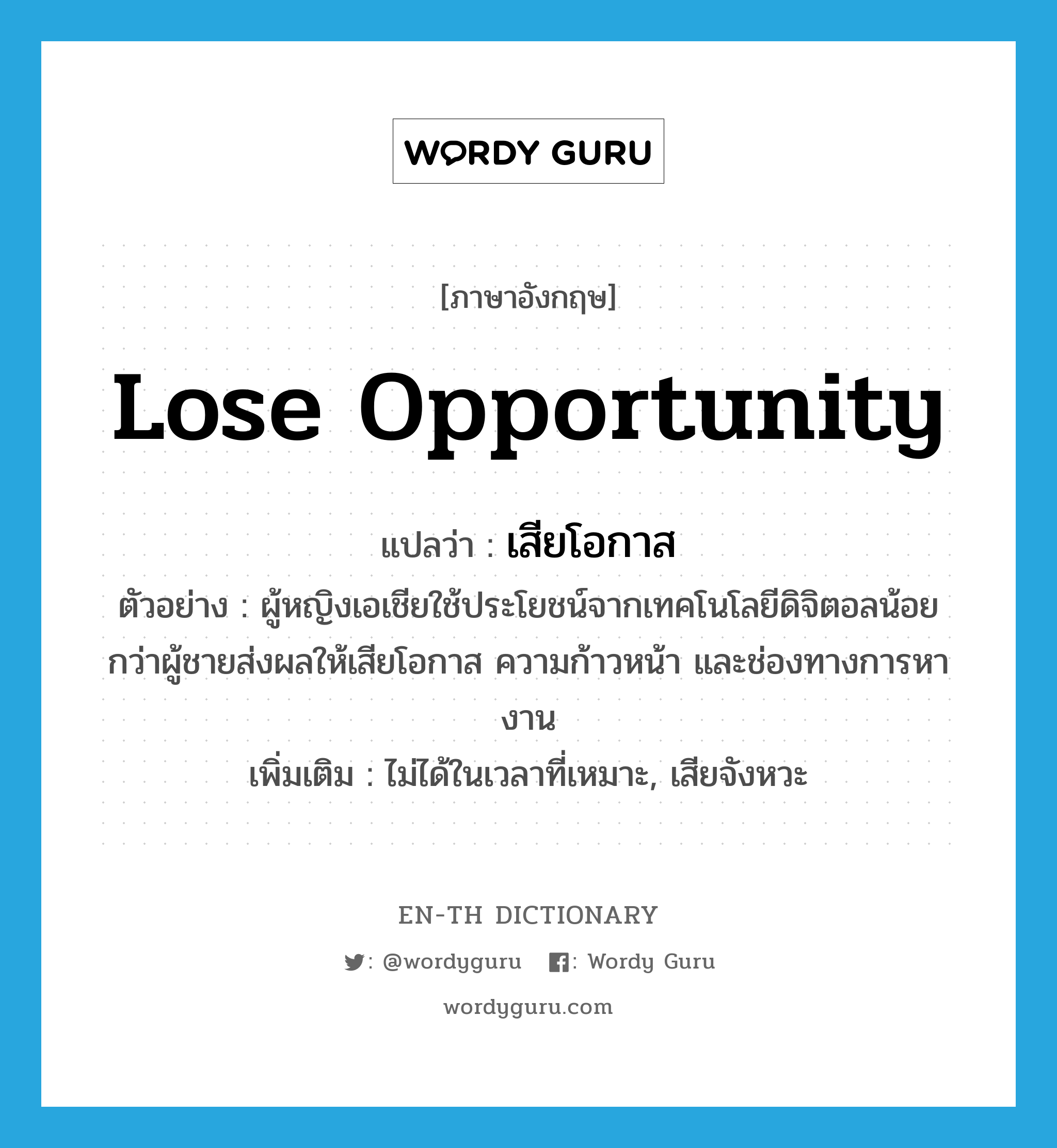 lose opportunity แปลว่า?, คำศัพท์ภาษาอังกฤษ lose opportunity แปลว่า เสียโอกาส ประเภท V ตัวอย่าง ผู้หญิงเอเชียใช้ประโยชน์จากเทคโนโลยีดิจิตอลน้อยกว่าผู้ชายส่งผลให้เสียโอกาส ความก้าวหน้า และช่องทางการหางาน เพิ่มเติม ไม่ได้ในเวลาที่เหมาะ, เสียจังหวะ หมวด V