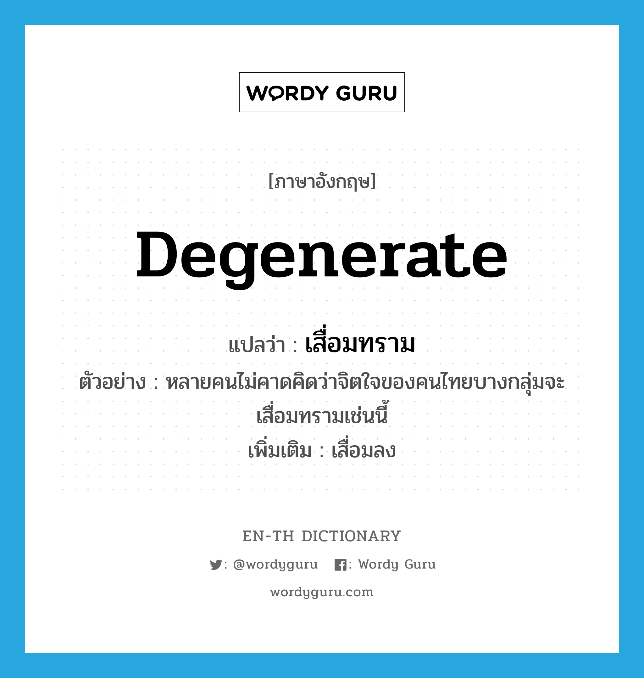 degenerate แปลว่า?, คำศัพท์ภาษาอังกฤษ degenerate แปลว่า เสื่อมทราม ประเภท V ตัวอย่าง หลายคนไม่คาดคิดว่าจิตใจของคนไทยบางกลุ่มจะเสื่อมทรามเช่นนี้ เพิ่มเติม เสื่อมลง หมวด V