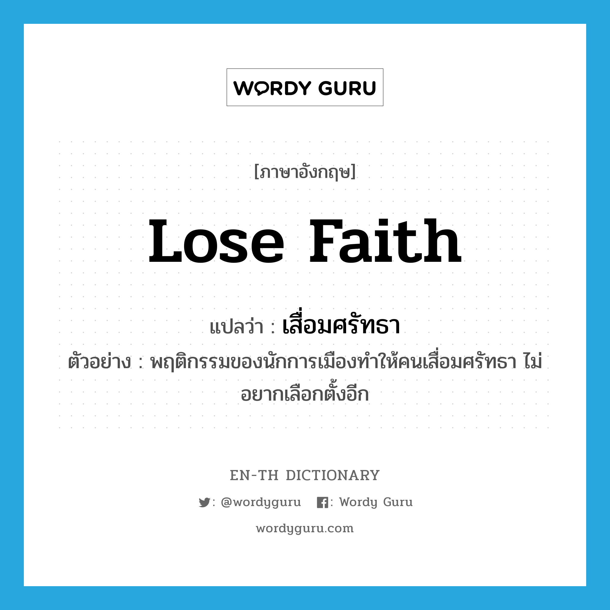 lose faith แปลว่า?, คำศัพท์ภาษาอังกฤษ lose faith แปลว่า เสื่อมศรัทธา ประเภท V ตัวอย่าง พฤติกรรมของนักการเมืองทำให้คนเสื่อมศรัทธา ไม่อยากเลือกตั้งอีก หมวด V