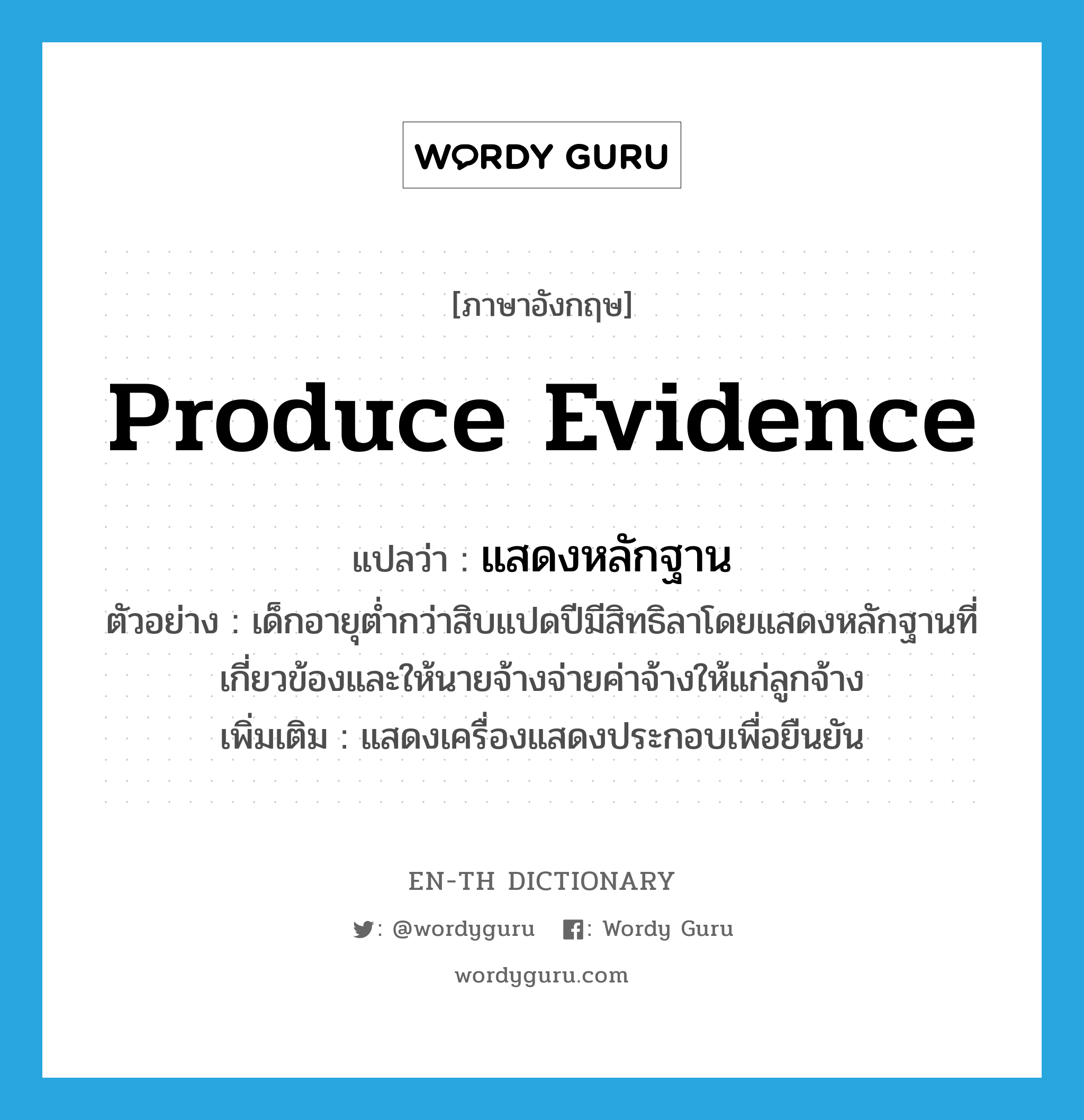 produce evidence แปลว่า?, คำศัพท์ภาษาอังกฤษ produce evidence แปลว่า แสดงหลักฐาน ประเภท V ตัวอย่าง เด็กอายุต่ำกว่าสิบแปดปีมีสิทธิลาโดยแสดงหลักฐานที่เกี่ยวข้องและให้นายจ้างจ่ายค่าจ้างให้แก่ลูกจ้าง เพิ่มเติม แสดงเครื่องแสดงประกอบเพื่อยืนยัน หมวด V