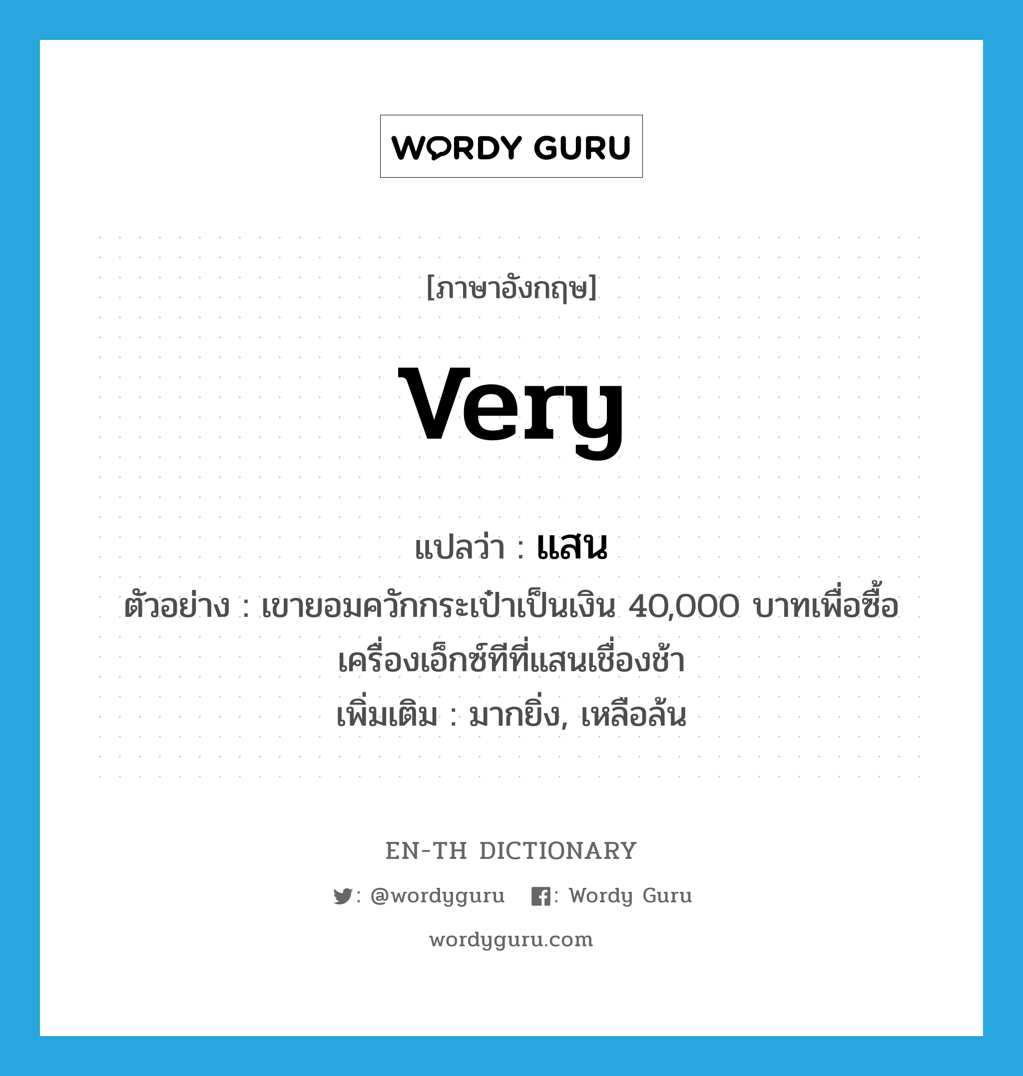 very แปลว่า?, คำศัพท์ภาษาอังกฤษ very แปลว่า แสน ประเภท ADV ตัวอย่าง เขายอมควักกระเป๋าเป็นเงิน 40,000 บาทเพื่อซื้อเครื่องเอ็กซ์ทีที่แสนเชื่องช้า เพิ่มเติม มากยิ่ง, เหลือล้น หมวด ADV