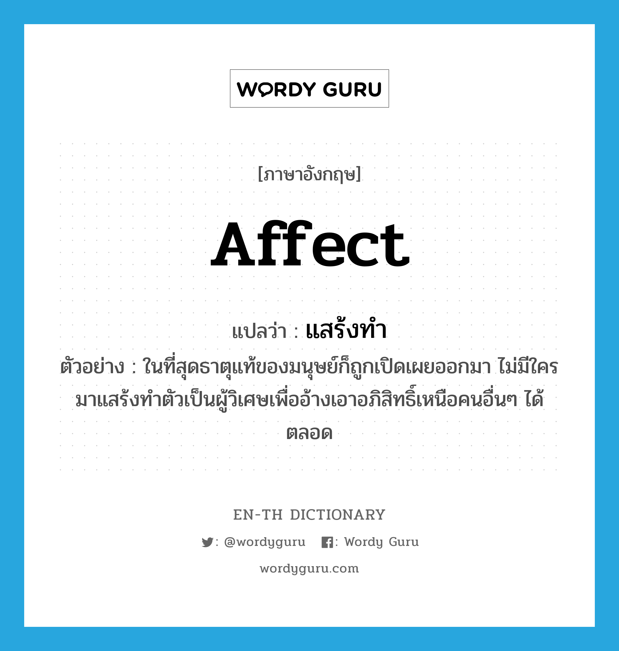 affect แปลว่า?, คำศัพท์ภาษาอังกฤษ affect แปลว่า แสร้งทำ ประเภท V ตัวอย่าง ในที่สุดธาตุแท้ของมนุษย์ก็ถูกเปิดเผยออกมา ไม่มีใครมาแสร้งทำตัวเป็นผู้วิเศษเพื่ออ้างเอาอภิสิทธิ์เหนือคนอื่นๆ ได้ตลอด หมวด V