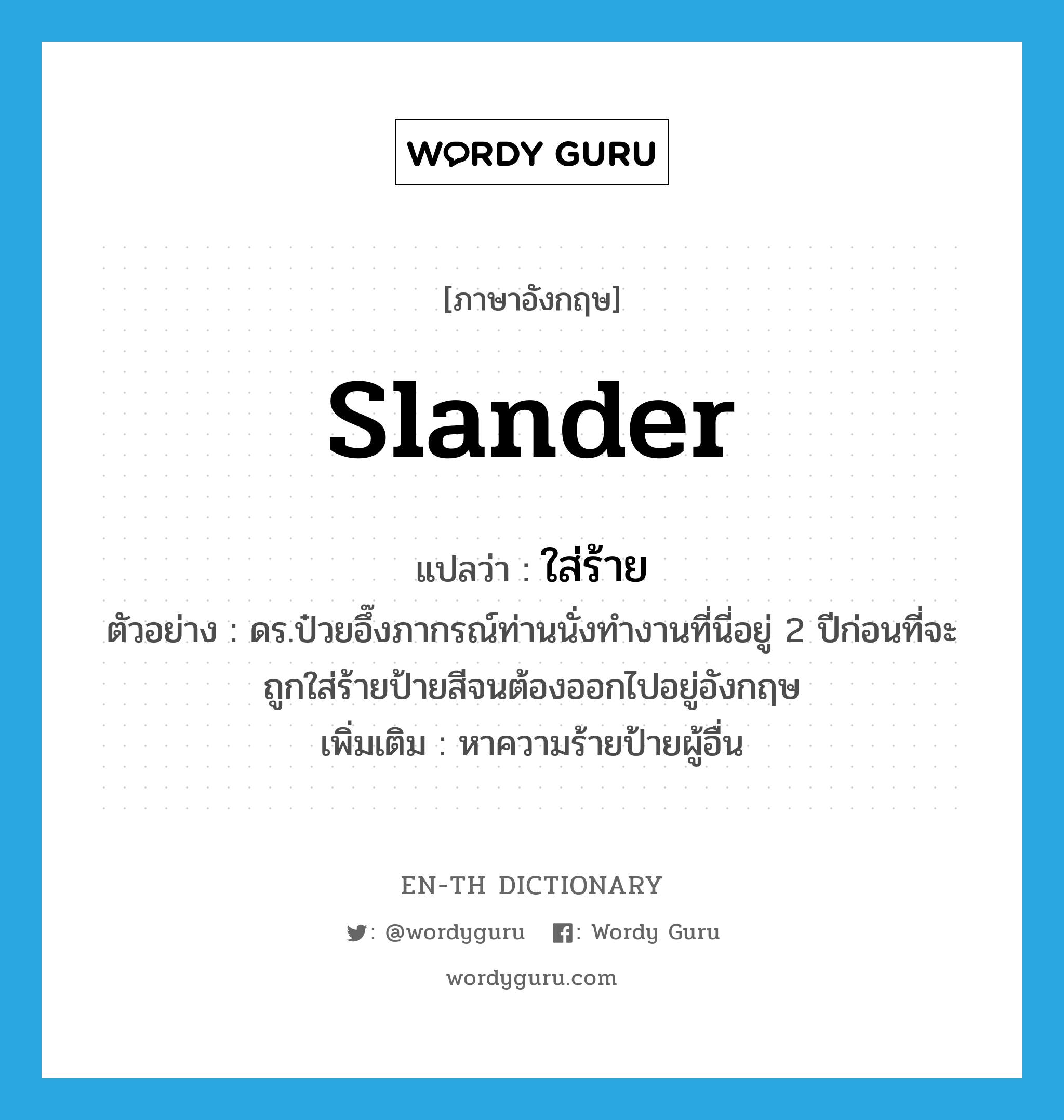 slander แปลว่า?, คำศัพท์ภาษาอังกฤษ slander แปลว่า ใส่ร้าย ประเภท V ตัวอย่าง ดร.ป๋วยอึ๊งภากรณ์ท่านนั่งทำงานที่นี่อยู่ 2 ปีก่อนที่จะถูกใส่ร้ายป้ายสีจนต้องออกไปอยู่อังกฤษ เพิ่มเติม หาความร้ายป้ายผู้อื่น หมวด V