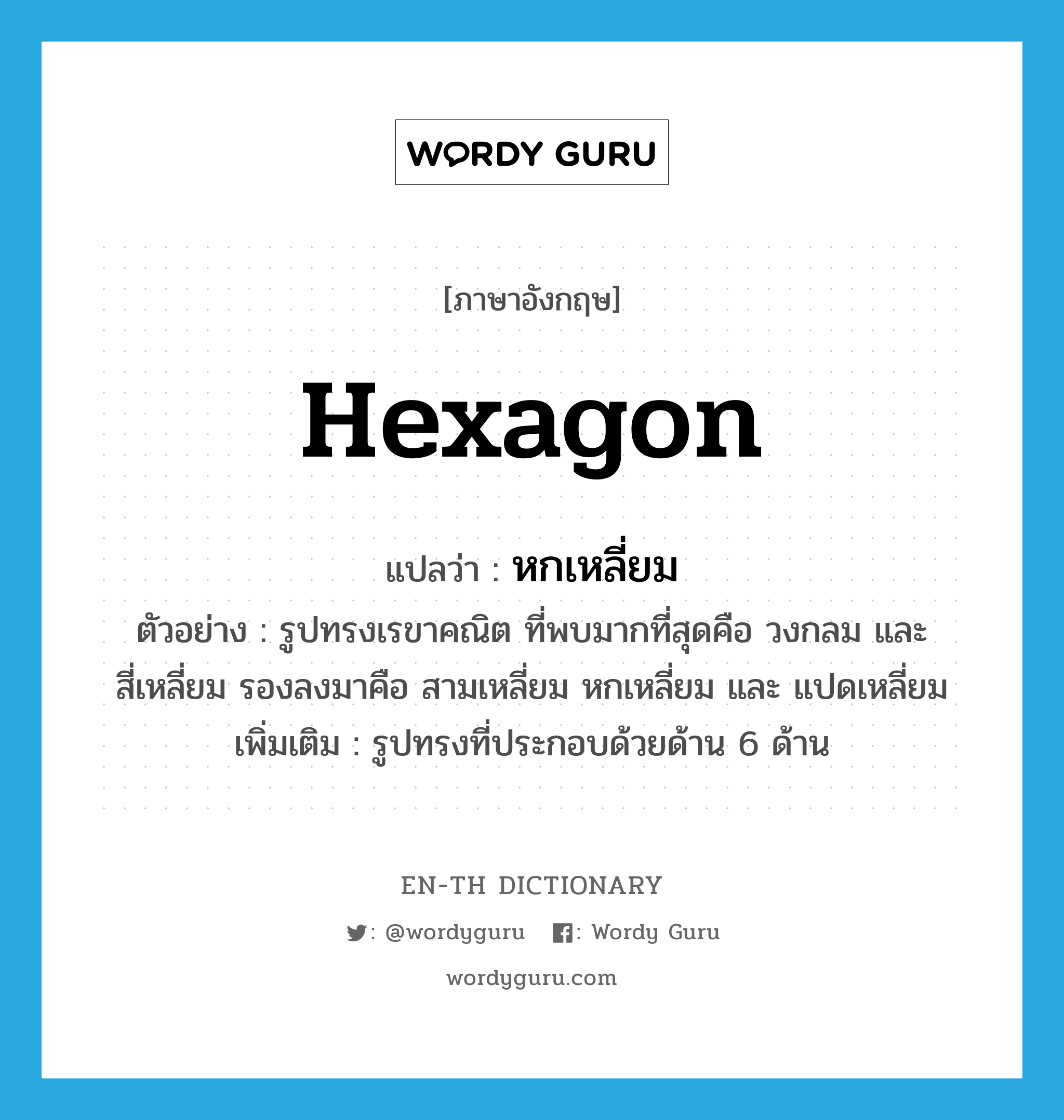 hexagon แปลว่า?, คำศัพท์ภาษาอังกฤษ hexagon แปลว่า หกเหลี่ยม ประเภท N ตัวอย่าง รูปทรงเรขาคณิต ที่พบมากที่สุดคือ วงกลม และสี่เหลี่ยม รองลงมาคือ สามเหลี่ยม หกเหลี่ยม และ แปดเหลี่ยม เพิ่มเติม รูปทรงที่ประกอบด้วยด้าน 6 ด้าน หมวด N