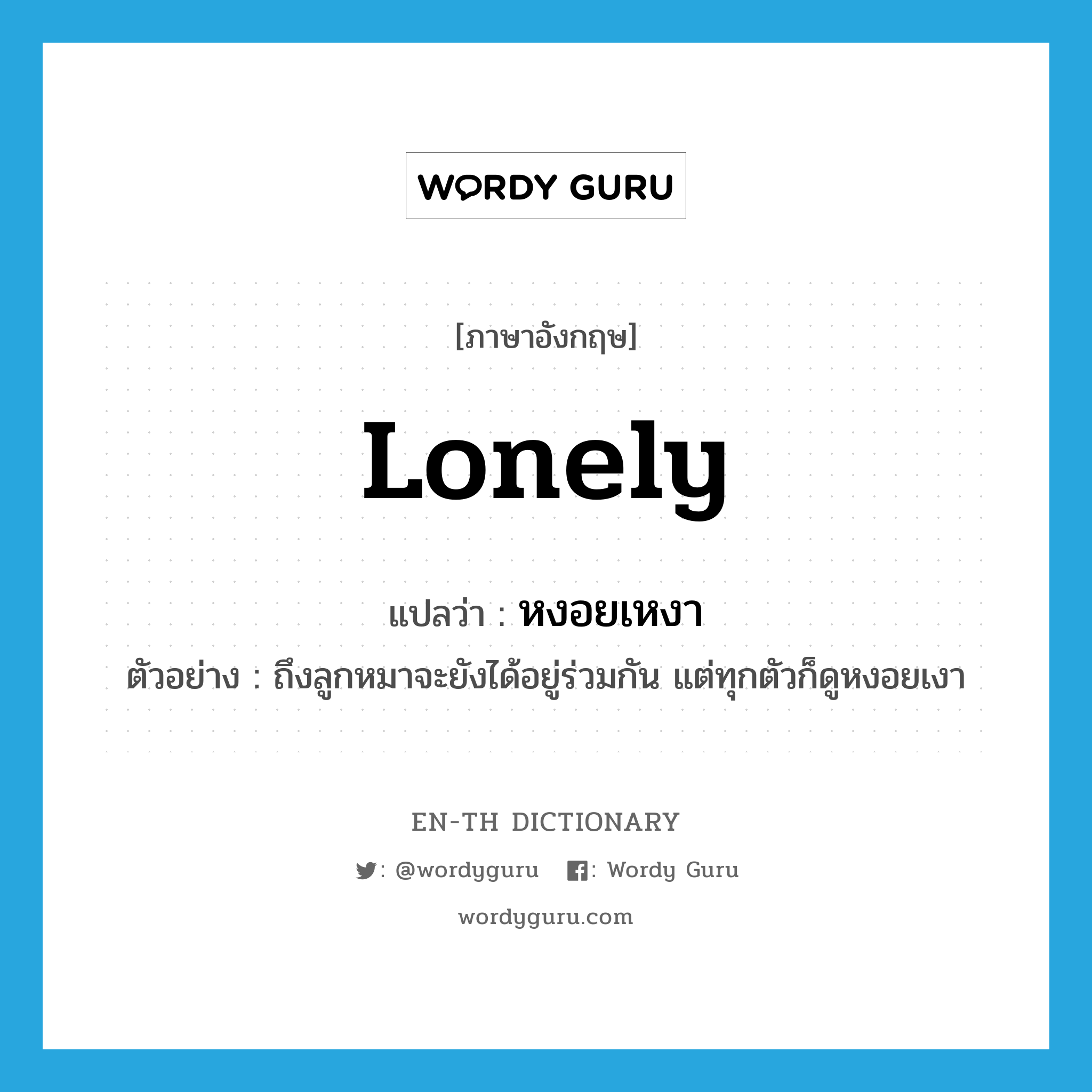 lonely แปลว่า?, คำศัพท์ภาษาอังกฤษ lonely แปลว่า หงอยเหงา ประเภท ADJ ตัวอย่าง ถึงลูกหมาจะยังได้อยู่ร่วมกัน แต่ทุกตัวก็ดูหงอยเงา หมวด ADJ