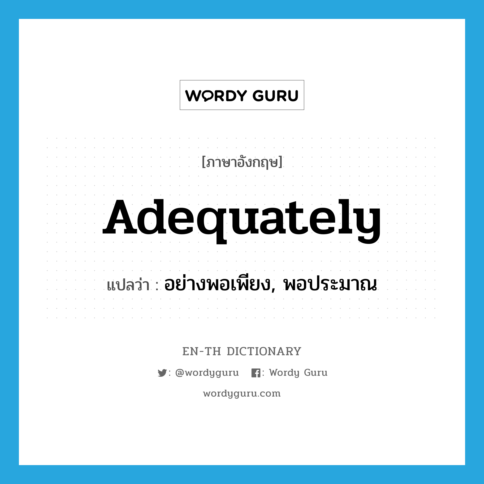 adequately แปลว่า?, คำศัพท์ภาษาอังกฤษ adequately แปลว่า อย่างพอเพียง, พอประมาณ ประเภท ADV หมวด ADV