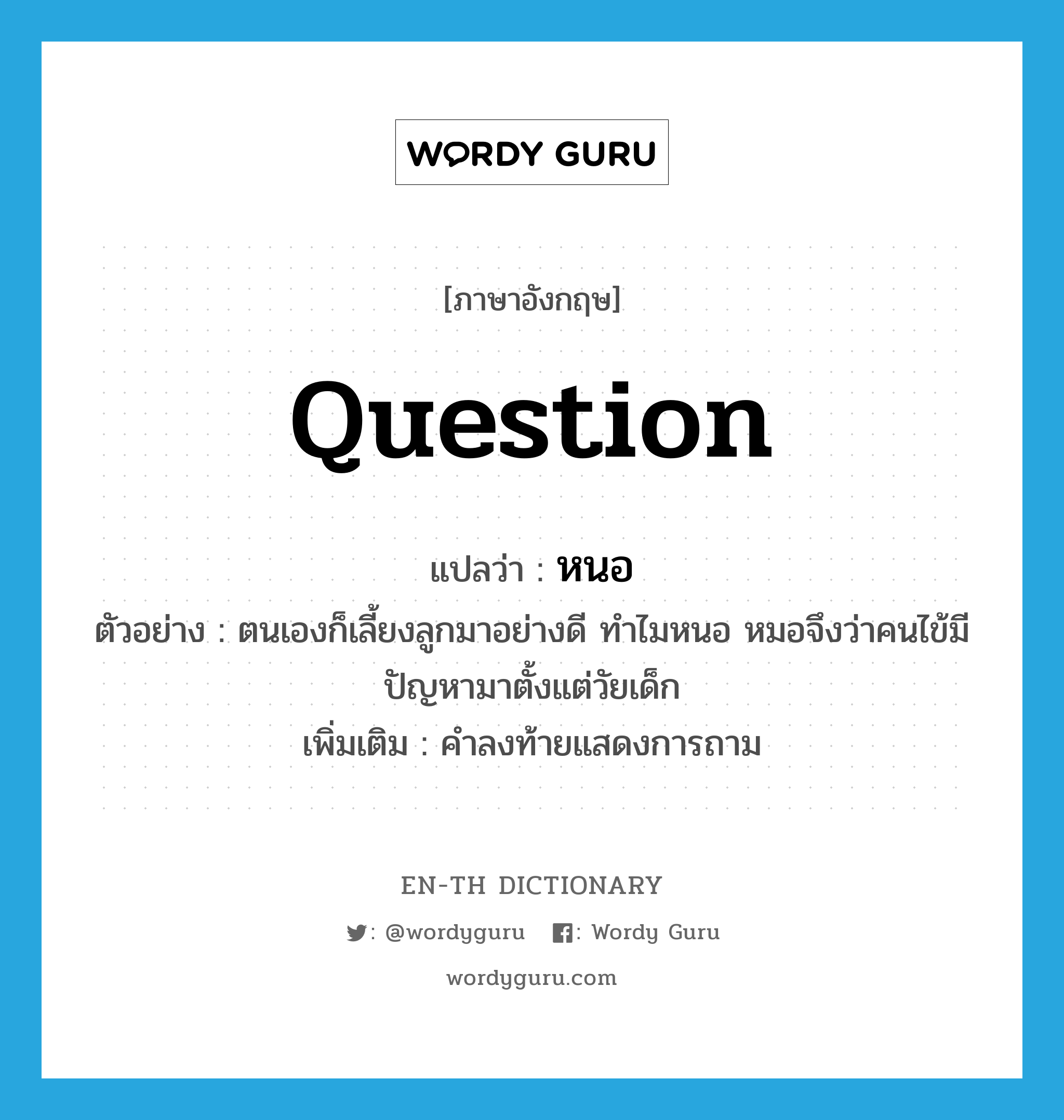 question แปลว่า?, คำศัพท์ภาษาอังกฤษ question แปลว่า หนอ ประเภท QUES ตัวอย่าง ตนเองก็เลี้ยงลูกมาอย่างดี ทำไมหนอ หมอจึงว่าคนไข้มีปัญหามาตั้งแต่วัยเด็ก เพิ่มเติม คำลงท้ายแสดงการถาม หมวด QUES