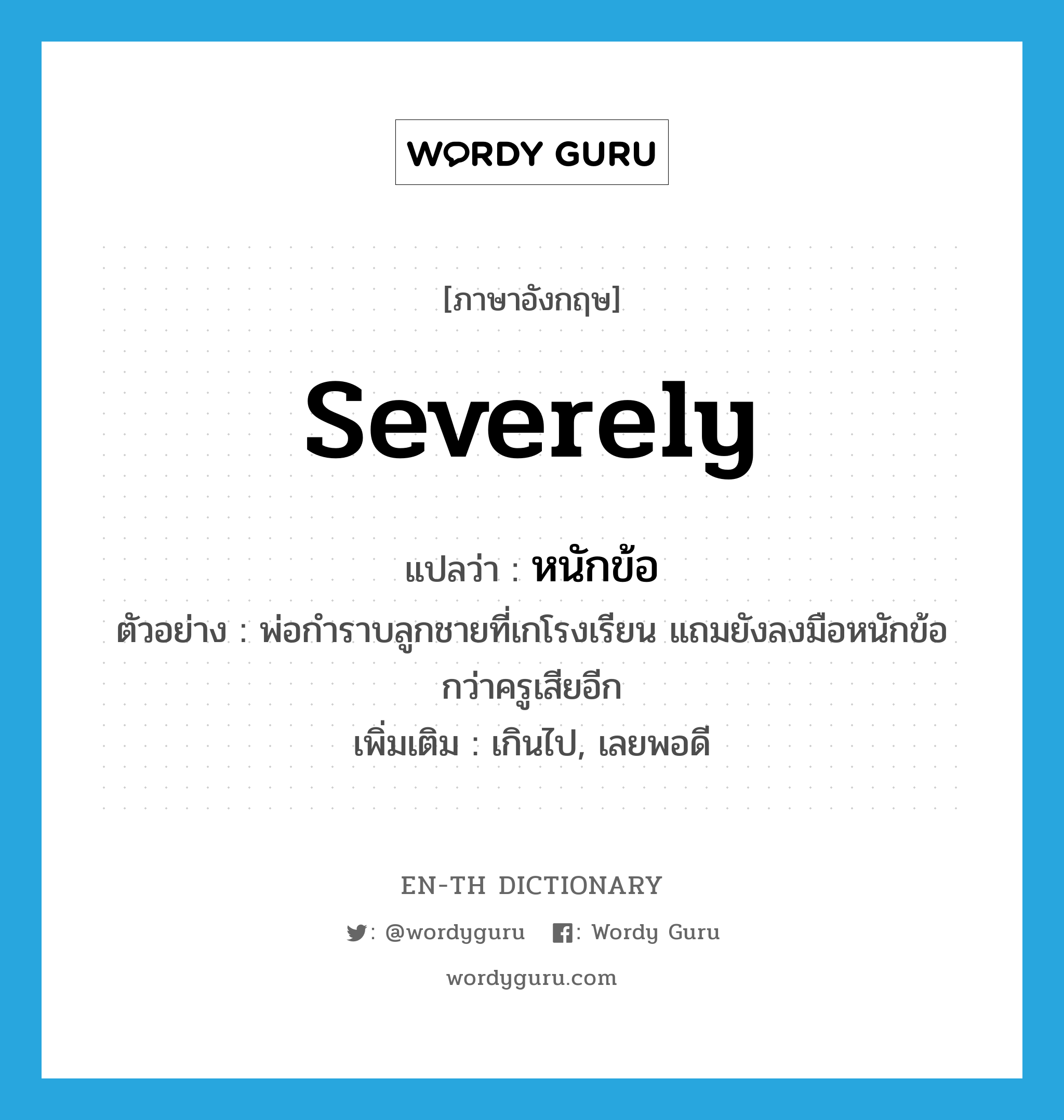 severely แปลว่า?, คำศัพท์ภาษาอังกฤษ severely แปลว่า หนักข้อ ประเภท ADV ตัวอย่าง พ่อกำราบลูกชายที่เกโรงเรียน แถมยังลงมือหนักข้อกว่าครูเสียอีก เพิ่มเติม เกินไป, เลยพอดี หมวด ADV