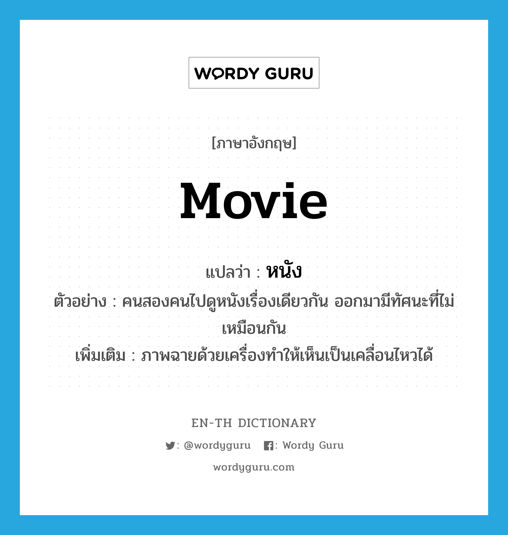 movie แปลว่า?, คำศัพท์ภาษาอังกฤษ movie แปลว่า หนัง ประเภท N ตัวอย่าง คนสองคนไปดูหนังเรื่องเดียวกัน ออกมามีทัศนะที่ไม่เหมือนกัน เพิ่มเติม ภาพฉายด้วยเครื่องทำให้เห็นเป็นเคลื่อนไหวได้ หมวด N