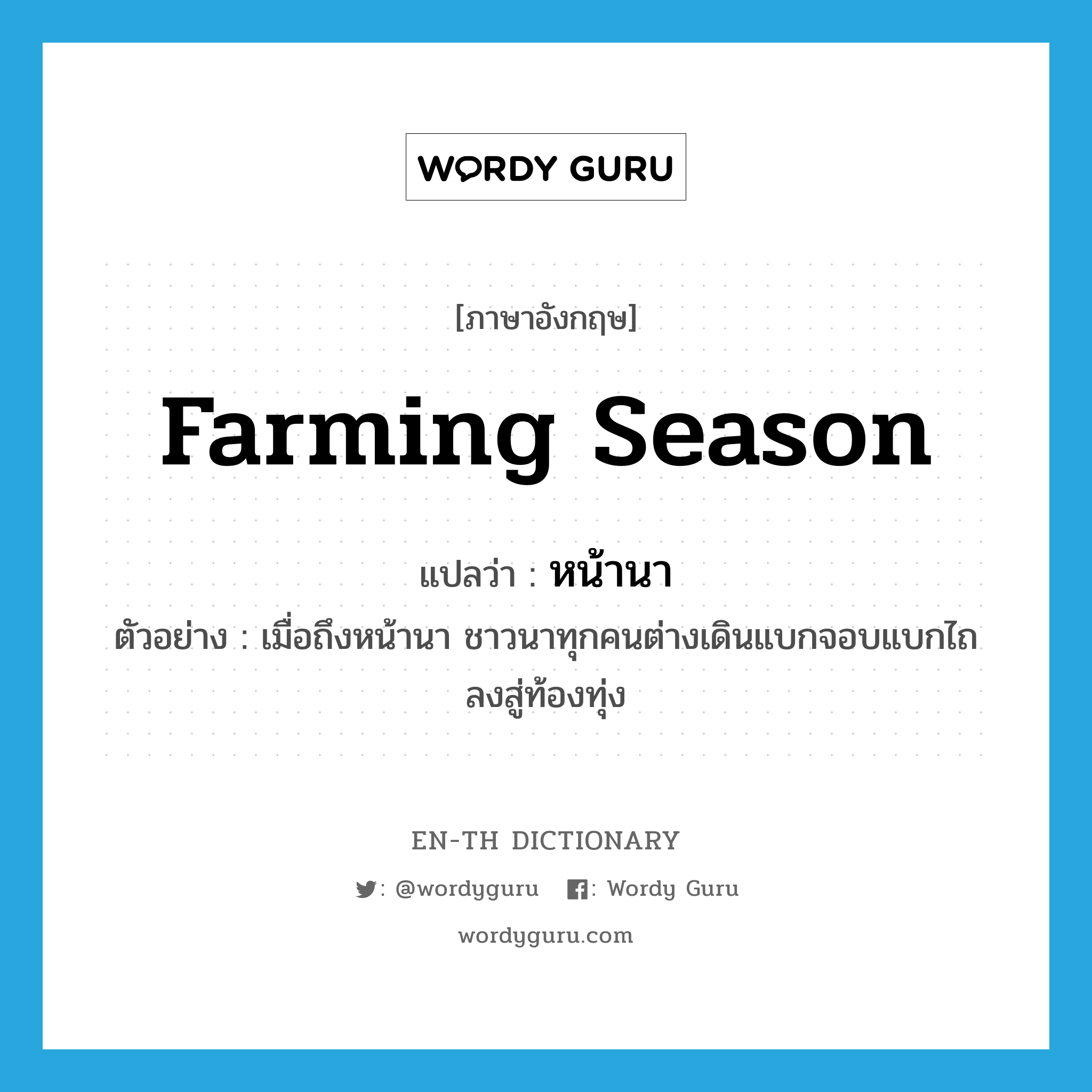 farming season แปลว่า?, คำศัพท์ภาษาอังกฤษ farming season แปลว่า หน้านา ประเภท N ตัวอย่าง เมื่อถึงหน้านา ชาวนาทุกคนต่างเดินแบกจอบแบกไถลงสู่ท้องทุ่ง หมวด N