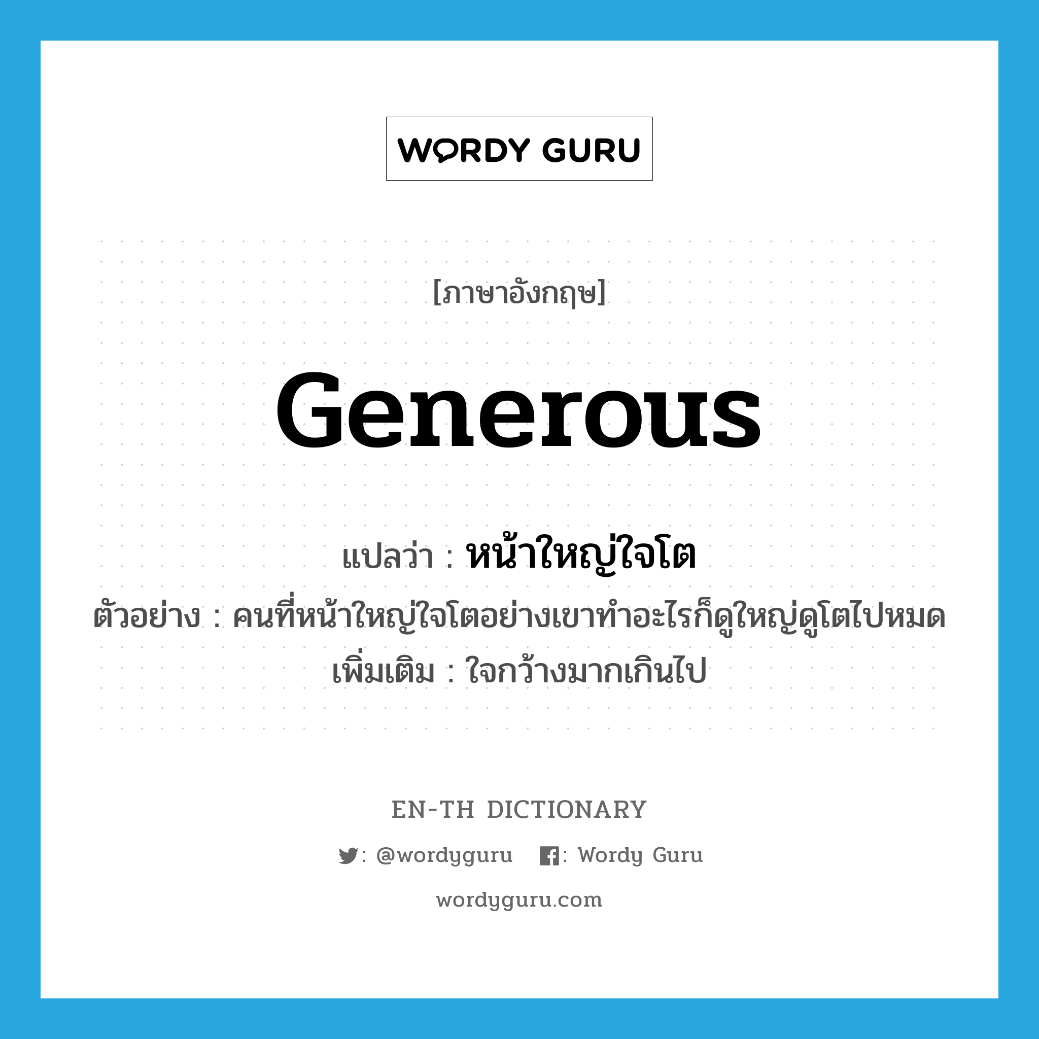 generous แปลว่า?, คำศัพท์ภาษาอังกฤษ generous แปลว่า หน้าใหญ่ใจโต ประเภท ADJ ตัวอย่าง คนที่หน้าใหญ่ใจโตอย่างเขาทำอะไรก็ดูใหญ่ดูโตไปหมด เพิ่มเติม ใจกว้างมากเกินไป หมวด ADJ