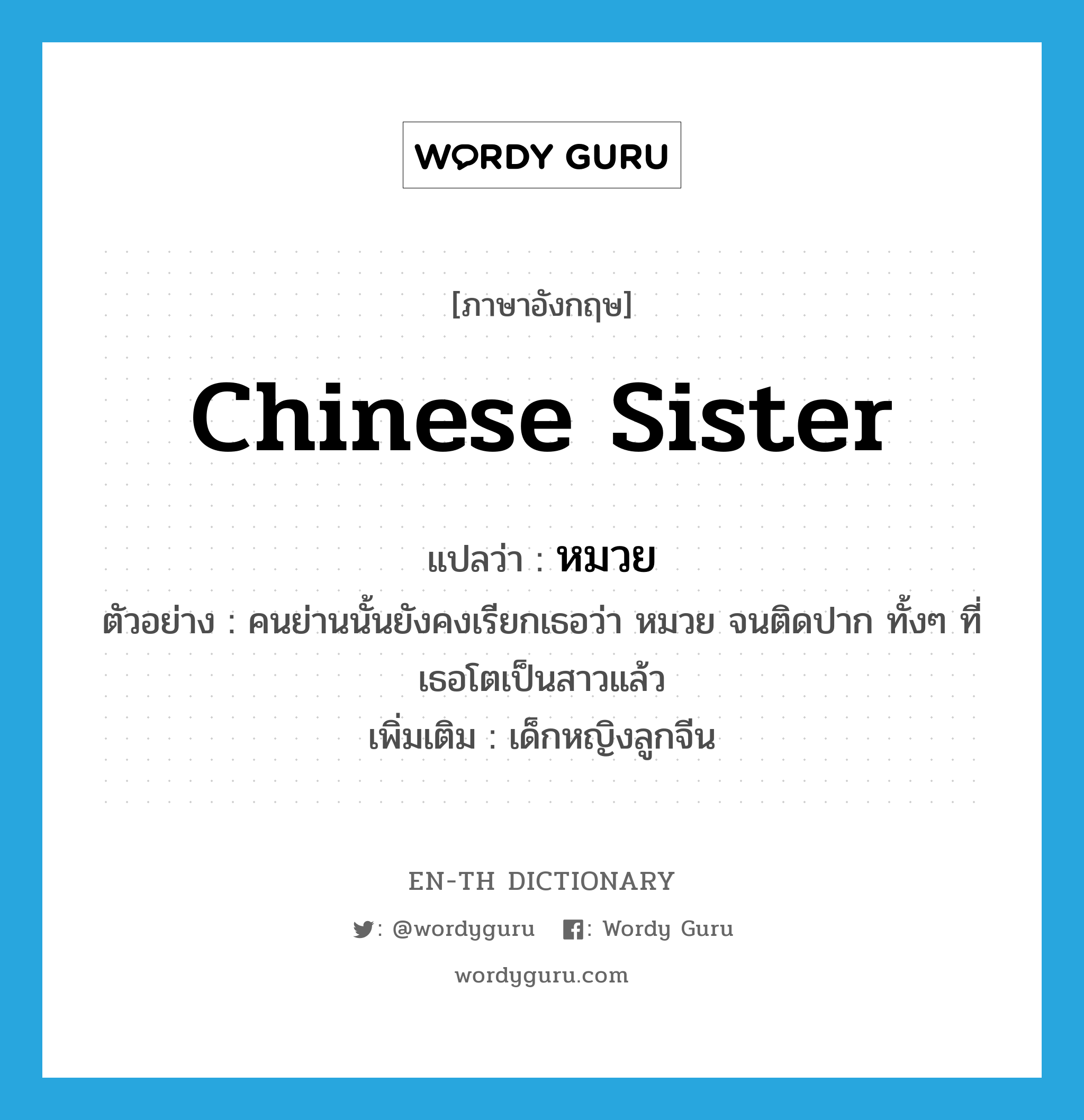 Chinese sister แปลว่า?, คำศัพท์ภาษาอังกฤษ Chinese sister แปลว่า หมวย ประเภท N ตัวอย่าง คนย่านนั้นยังคงเรียกเธอว่า หมวย จนติดปาก ทั้งๆ ที่เธอโตเป็นสาวแล้ว เพิ่มเติม เด็กหญิงลูกจีน หมวด N