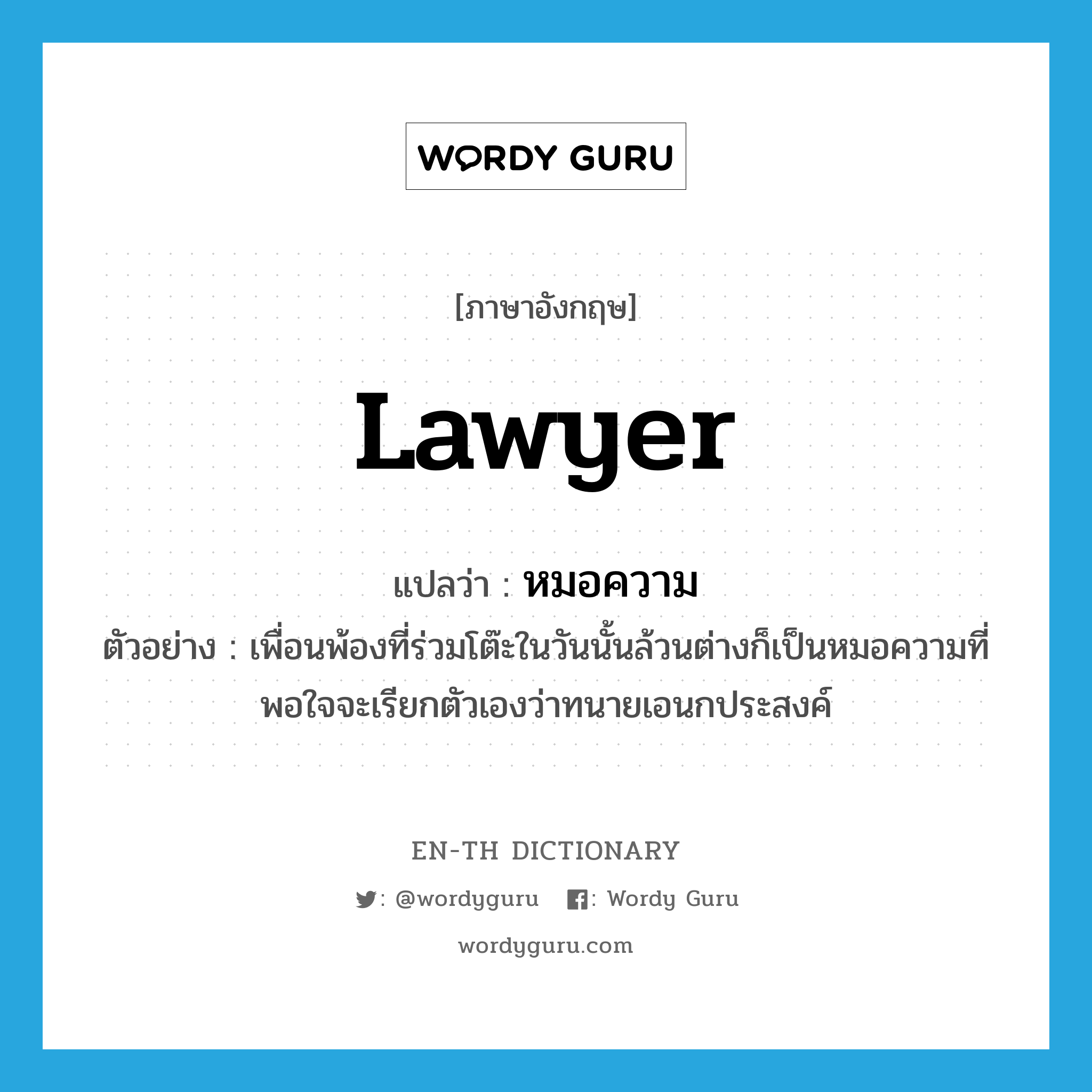 lawyer แปลว่า?, คำศัพท์ภาษาอังกฤษ lawyer แปลว่า หมอความ ประเภท N ตัวอย่าง เพื่อนพ้องที่ร่วมโต๊ะในวันนั้นล้วนต่างก็เป็นหมอความที่พอใจจะเรียกตัวเองว่าทนายเอนกประสงค์ หมวด N